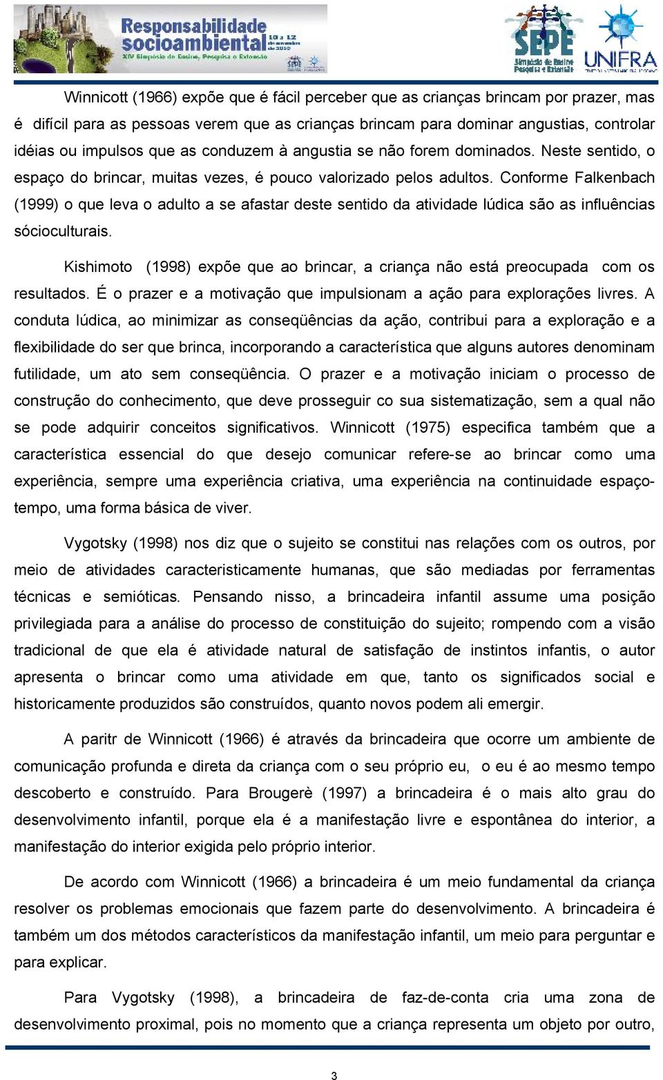 Conforme Falkenbach (1999) o que leva o adulto a se afastar deste sentido da atividade lúdica são as influências sócioculturais.