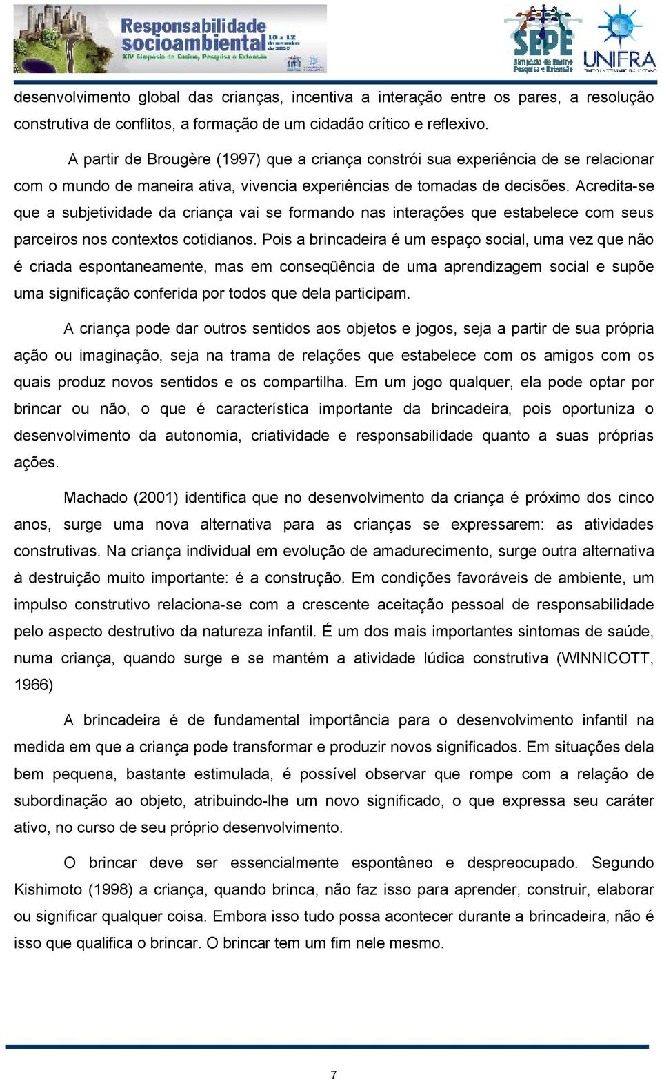 Acredita-se que a subjetividade da criança vai se formando nas interações que estabelece com seus parceiros nos contextos cotidianos.