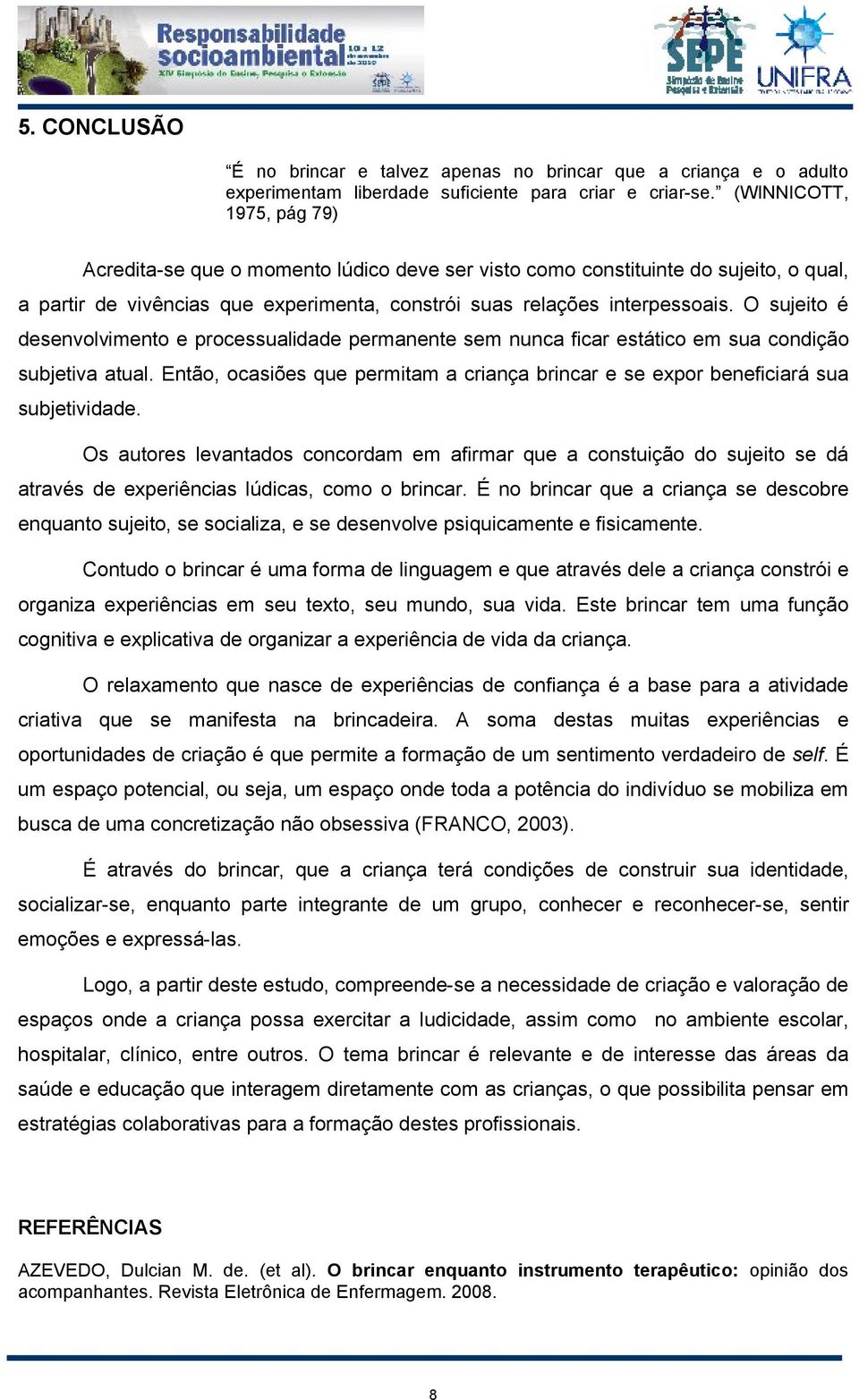 O sujeito é desenvolvimento e processualidade permanente sem nunca ficar estático em sua condição subjetiva atual.