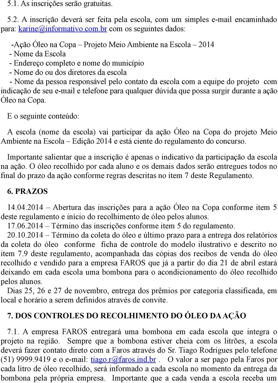 br com os seguintes dados: -Ação Óleo na Copa Projeto Meio Ambiente na Escola 2014 - Nome da Escola - Endereço completo e nome do município - Nome do ou dos diretores da escola - Nome da pessoa