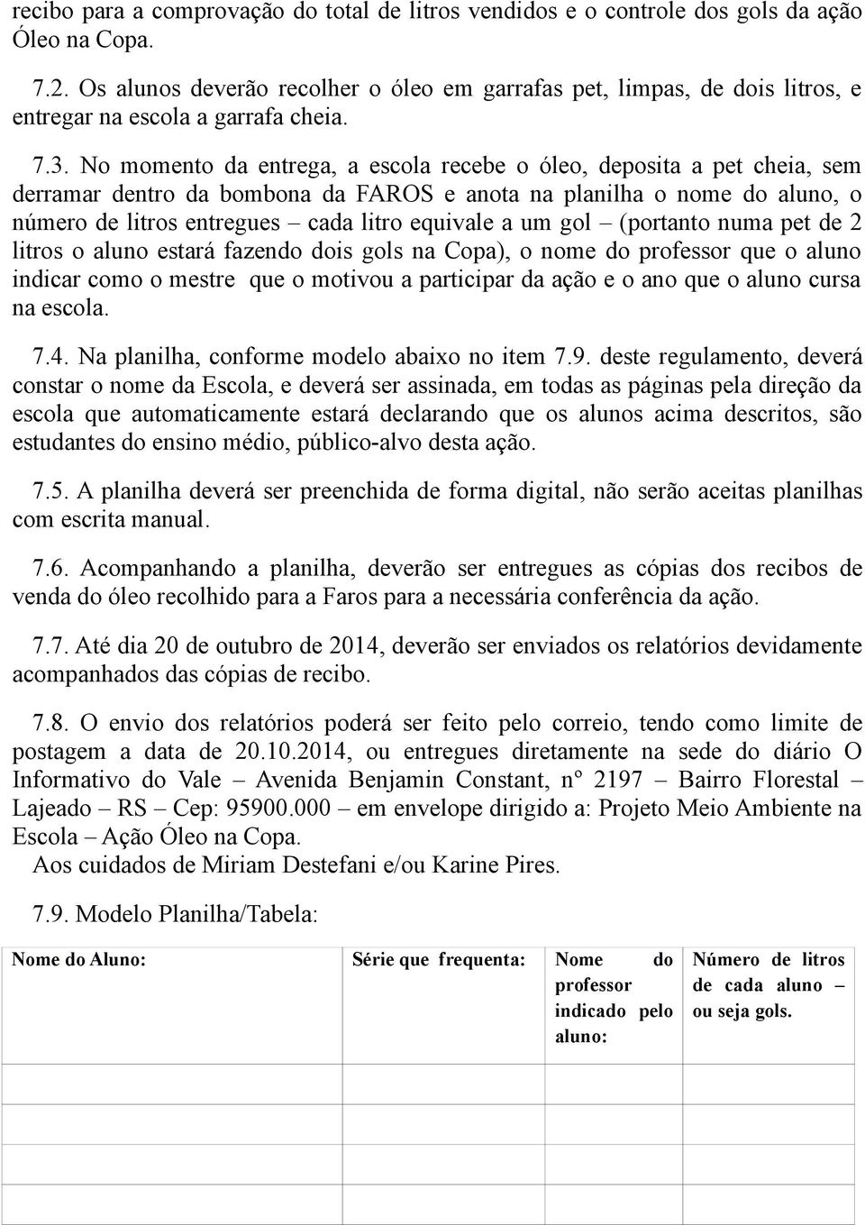 No momento da entrega, a escola recebe o óleo, deposita a pet cheia, sem derramar dentro da bombona da FAROS e anota na planilha o nome do aluno, o número de litros entregues cada litro equivale a um