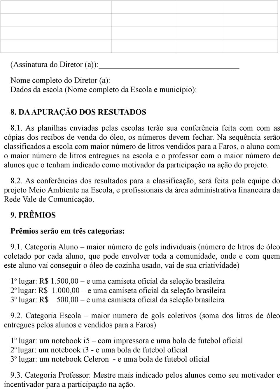 Na sequência serão classificados a escola com maior número de litros vendidos para a Faros, o aluno com o maior número de litros entregues na escola e o professor com o maior número de alunos que o