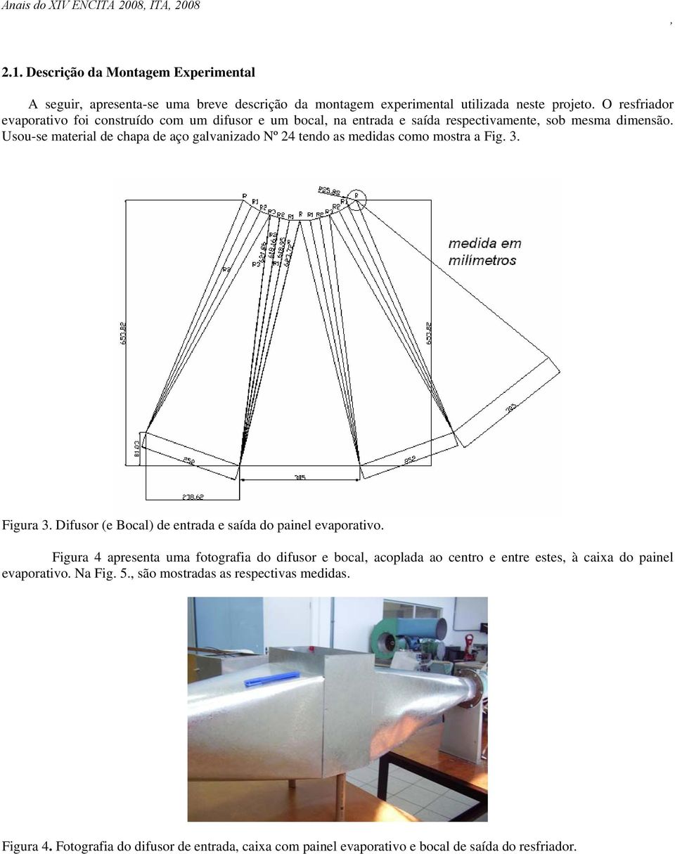 Usou-se material de chapa de aço galvanizado Nº 24 tendo as medidas como mostra a Fig. 3. Figura 3. Difusor (e Bocal) de entrada e saída do painel evaporativo.