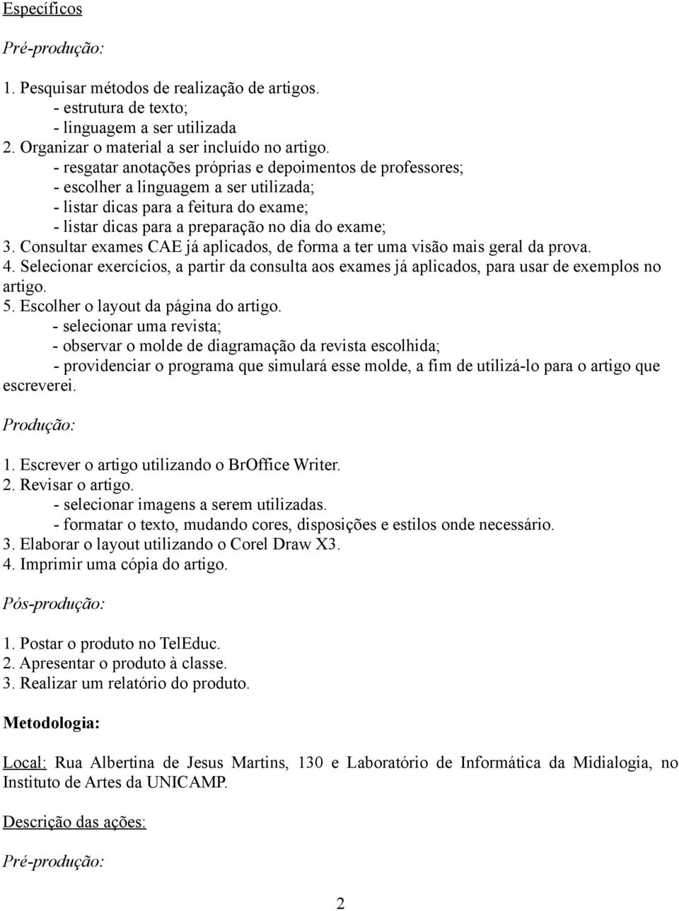 Consultar exames CAE já aplicas, de forma a ter uma visão mais geral da prova. 4. Selecionar exercícios, a partir da consulta aos exames já aplicas, para usar de exemplos no artigo. 5.