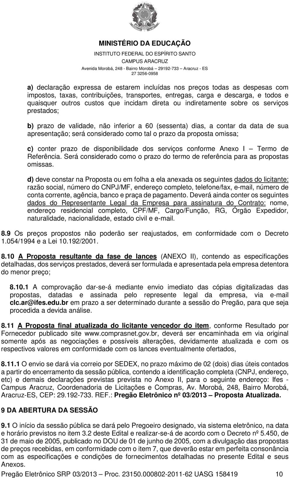 omissa; c) conter prazo de disponibilidade dos serviços conforme Anexo I Termo de Referência. Será considerado como o prazo do termo de referência para as propostas omissas.