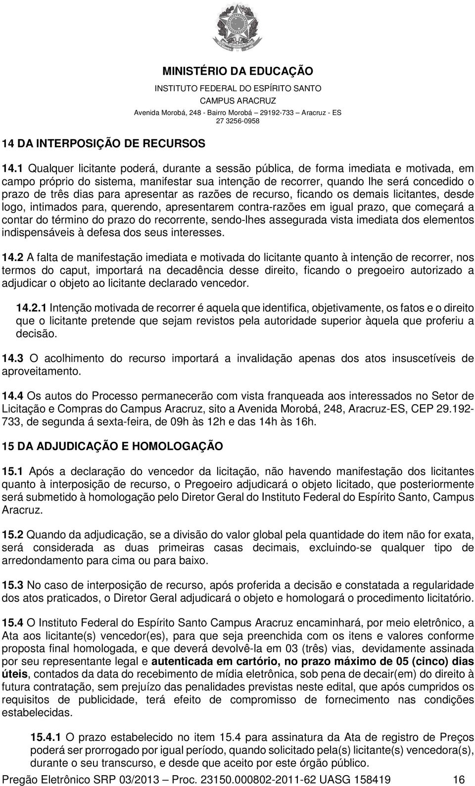 para apresentar as razões de recurso, ficando os demais licitantes, desde logo, intimados para, querendo, apresentarem contra-razões em igual prazo, que começará a contar do término do prazo do