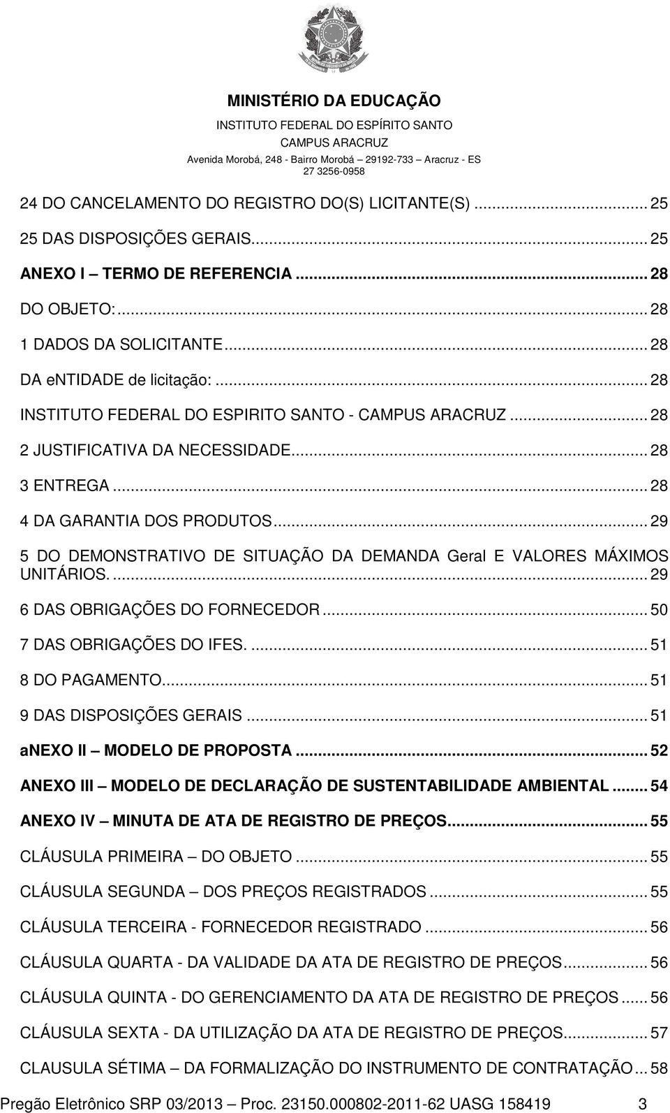 .. 29 5 DO DEMONSTRATIVO DE SITUAÇÃO DA DEMANDA Geral E VALORES MÁXIMOS UNITÁRIOS.... 29 6 DAS OBRIGAÇÕES DO FORNECEDOR... 50 7 DAS OBRIGAÇÕES DO IFES.... 51 8 DO PAGAMENTO.