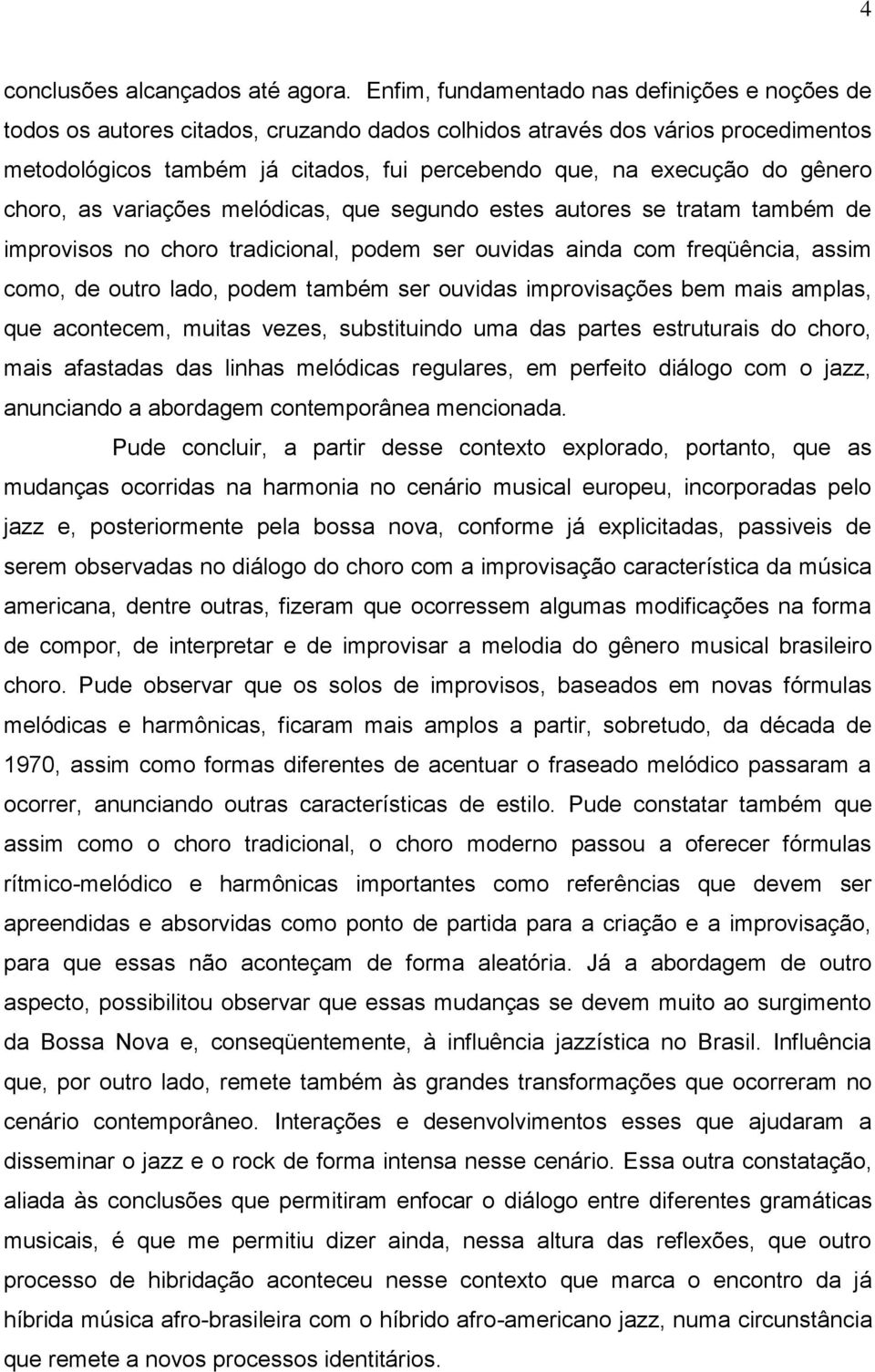 gênero choro, as variações melódicas, que segundo estes autores se tratam também de improvisos no choro tradicional, podem ser ouvidas ainda com freqüência, assim como, de outro lado, podem também