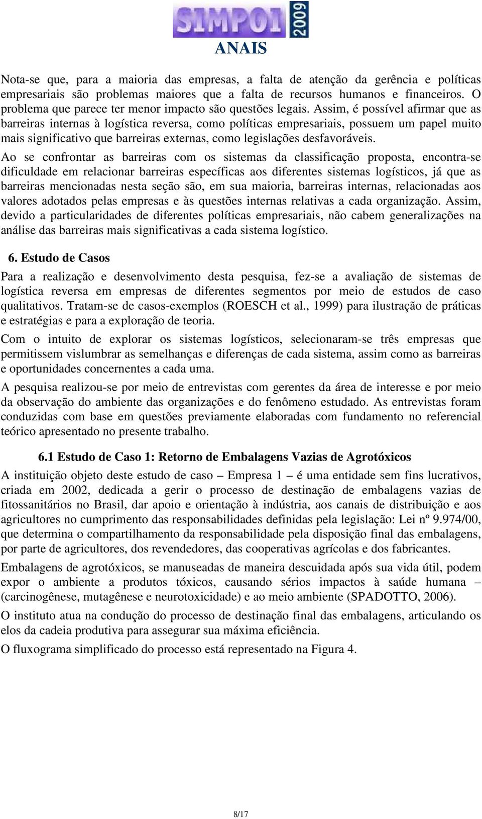 Assim, é possível afirmar que as barreiras internas à logística reversa, como políticas empresariais, possuem um papel muito mais significativo que barreiras externas, como legislações desfavoráveis.