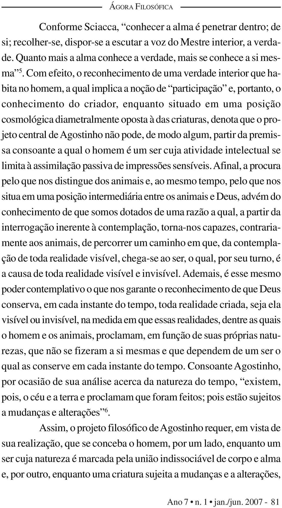 Com efeito, o reconhecimento de uma verdade interior que habita no homem, a qual implica a noção de participação e, portanto, o conhecimento do criador, enquanto situado em uma posição cosmológica