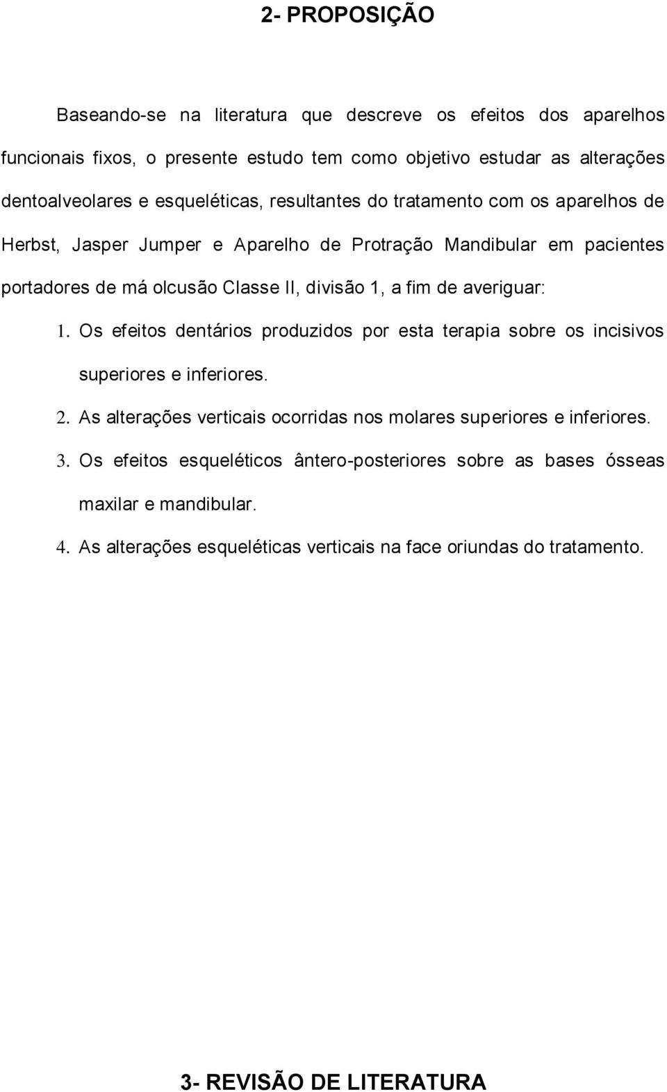 fim de averiguar: 1. Os efeitos dentários produzidos por esta terapia sobre os incisivos superiores e inferiores. 2.