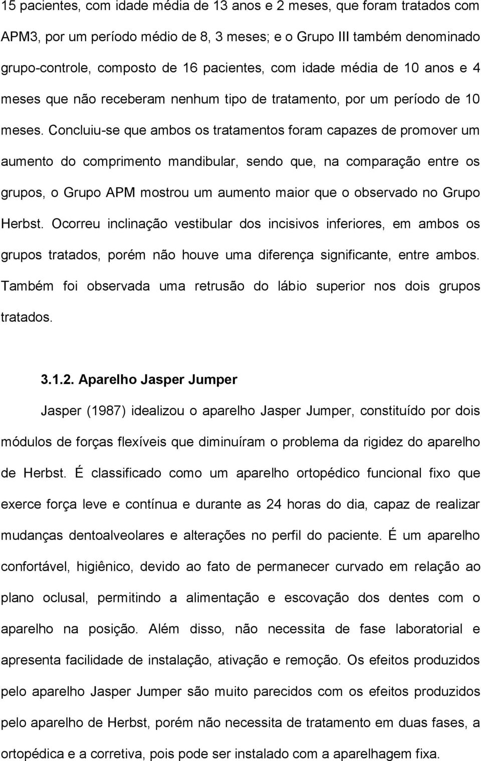 Concluiu-se que ambos os tratamentos foram capazes de promover um aumento do comprimento mandibular, sendo que, na comparação entre os grupos, o Grupo APM mostrou um aumento maior que o observado no