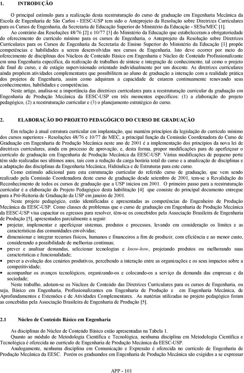 Ao contrário das Resoluções 48/76 [2] e 10/77 [3] do Ministério da Educação que estabeleceram a obrigatoriedade do oferecimento do currículo mínimo para os cursos de Engenharia, o Anteprojeto da