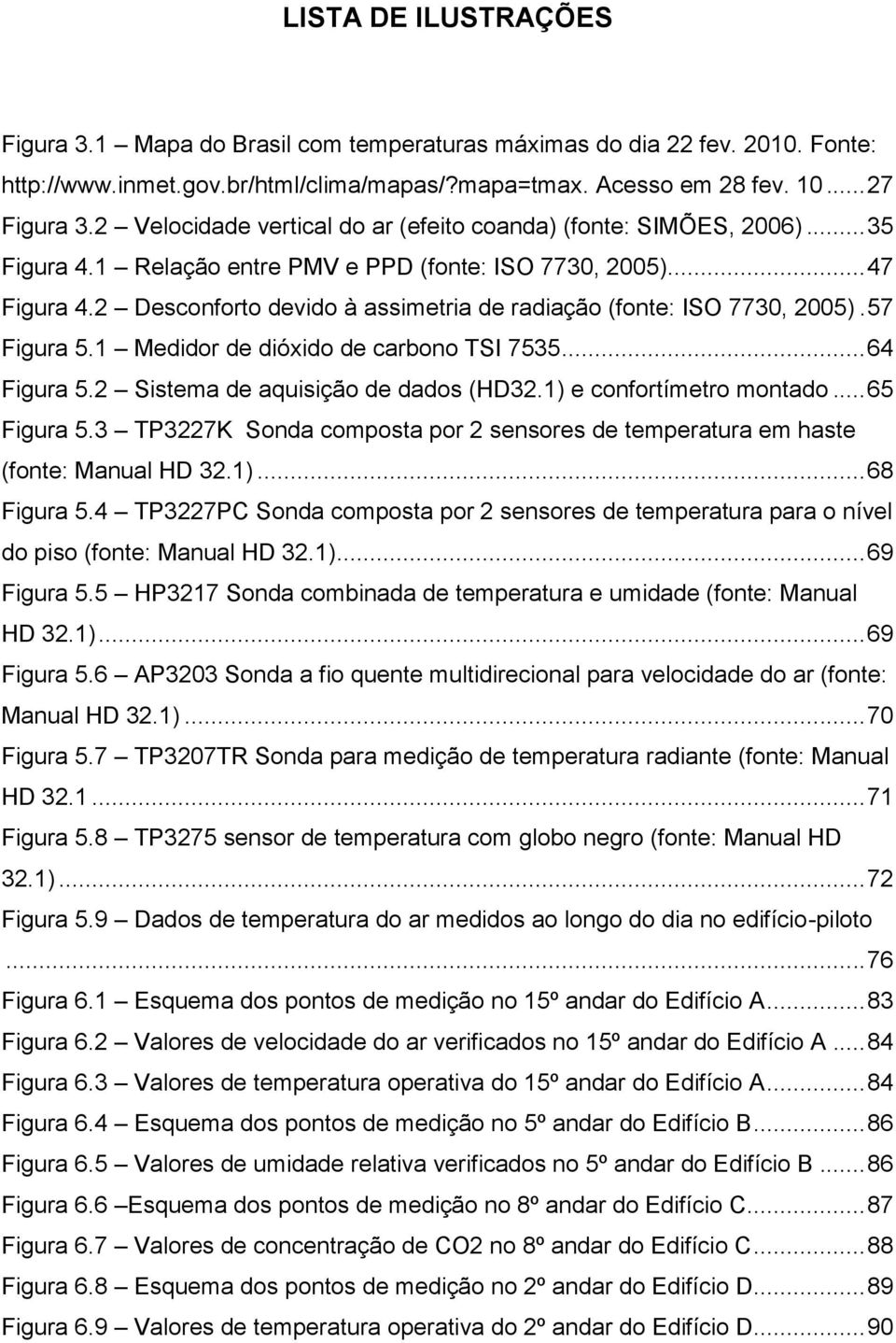 2 Desconforto devido à assimetria de radiação (fonte: ISO 7730, 2005). 57 Figura 5.1 Medidor de dióxido de carbono TSI 7535... 64 Figura 5.2 Sistema de aquisição de dados (HD32.