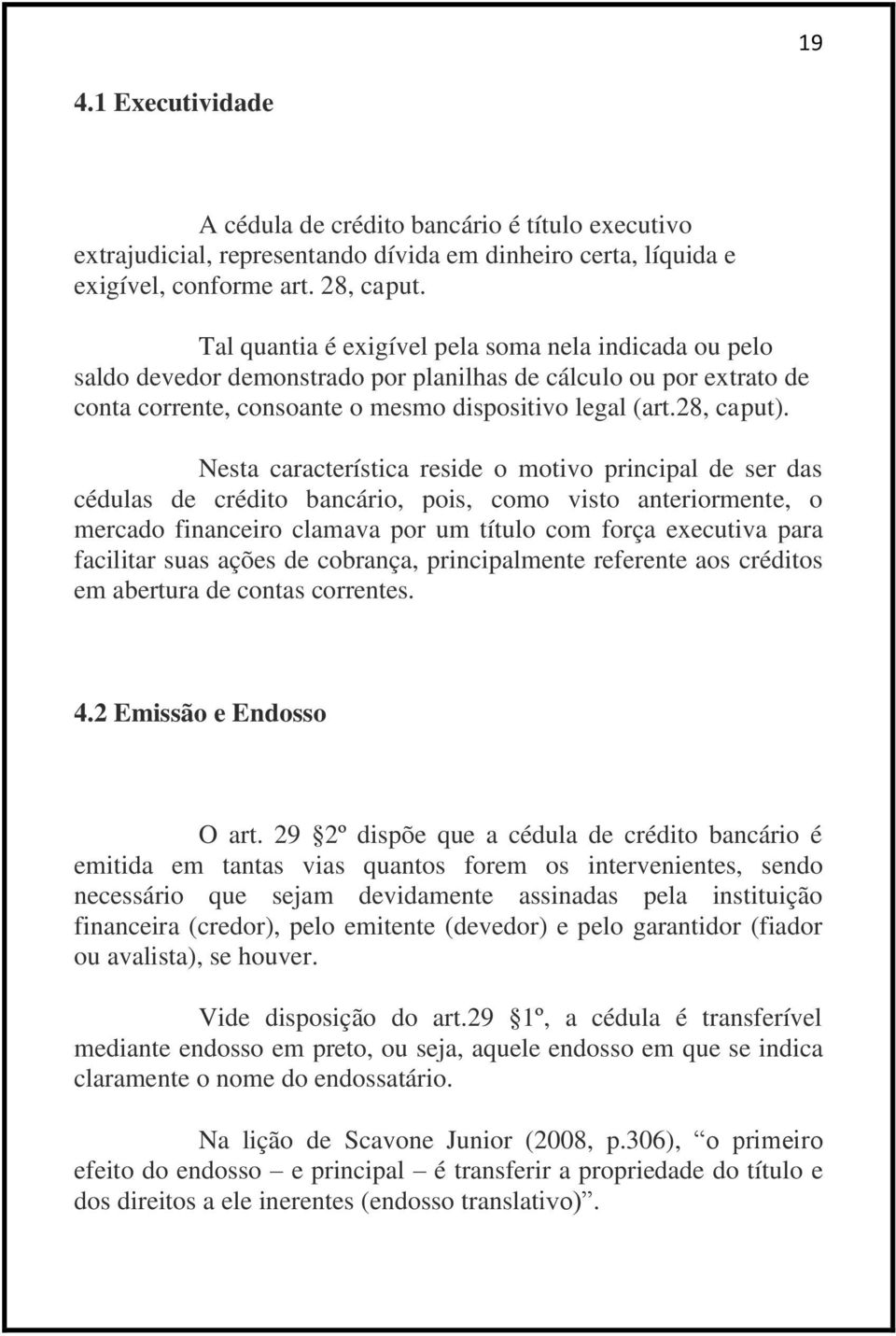 Nesta característica reside o motivo principal de ser das cédulas de crédito bancário, pois, como visto anteriormente, o mercado financeiro clamava por um título com força executiva para facilitar