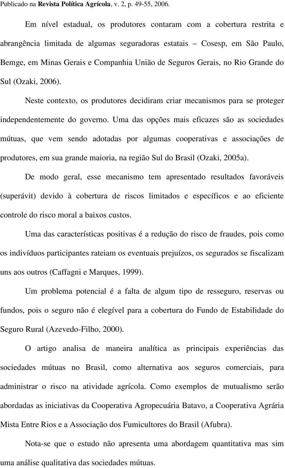 Uma das opções mais eficazes são as sociedades mútuas, que vem sendo adotadas por algumas cooperativas e associações de produtores, em sua grande maioria, na região Sul do Brasil (Ozaki, 2005a).