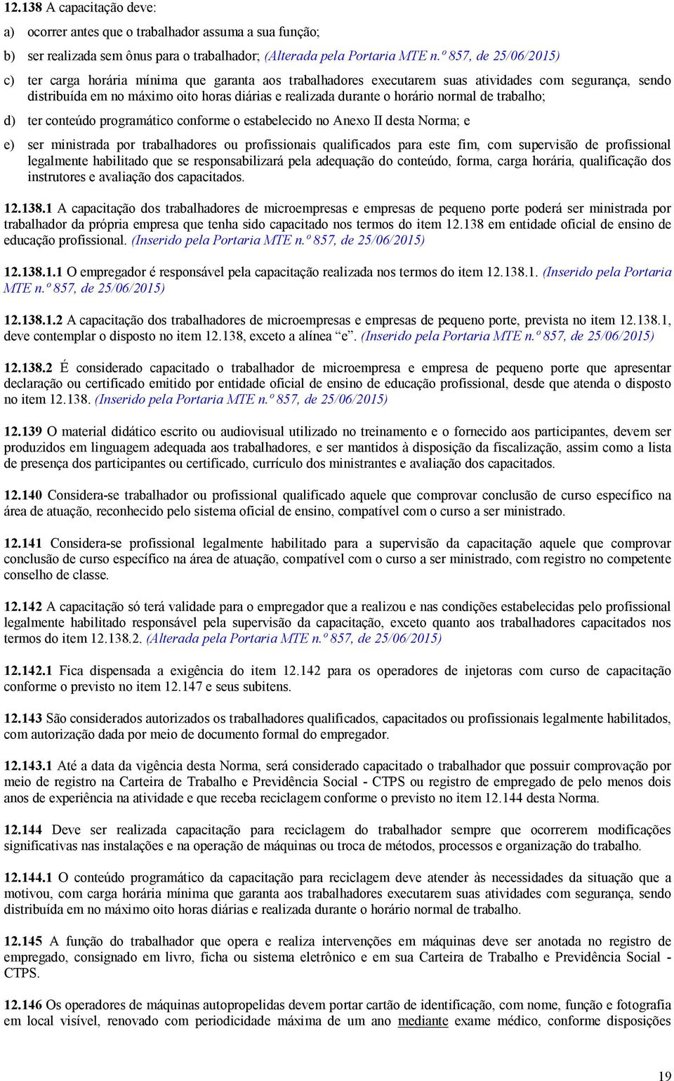 horário normal de trabalho; d) ter conteúdo programático conforme o estabelecido no Anexo II desta Norma; e e) ser ministrada por trabalhadores ou profissionais qualificados para este fim, com