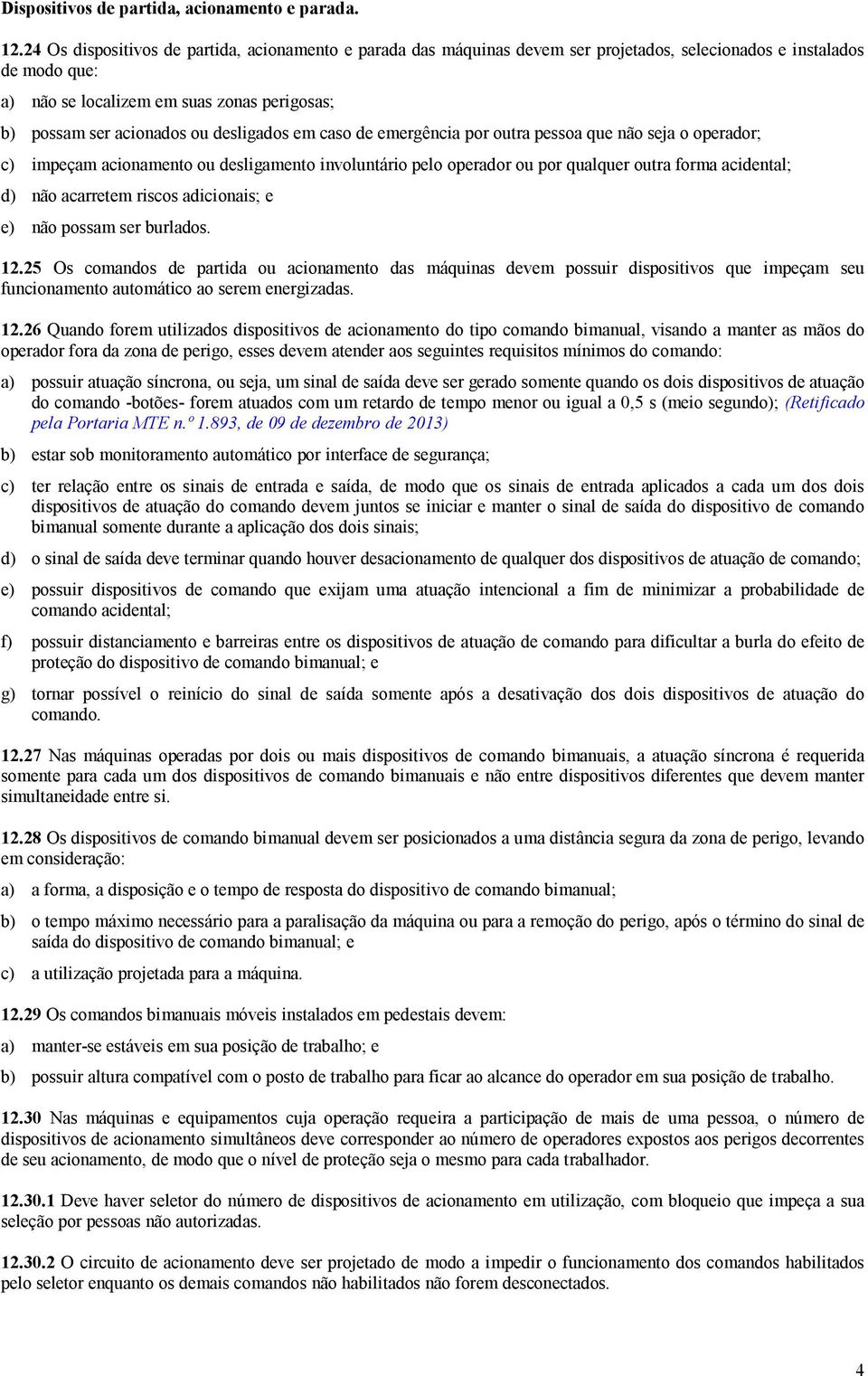 desligados em caso de emergência por outra pessoa que não seja o operador; c) impeçam acionamento ou desligamento involuntário pelo operador ou por qualquer outra forma acidental; d) não acarretem