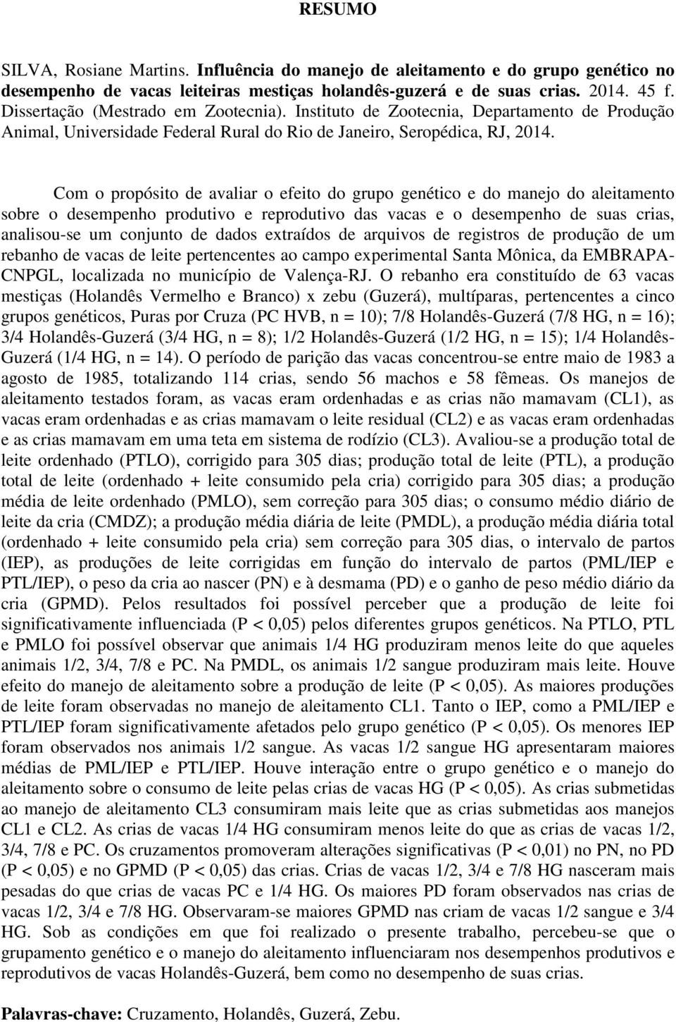 Com o propósito de avaliar o efeito do grupo genético e do manejo do aleitamento sobre o desempenho produtivo e reprodutivo das vacas e o desempenho de suas crias, analisou-se um conjunto de dados