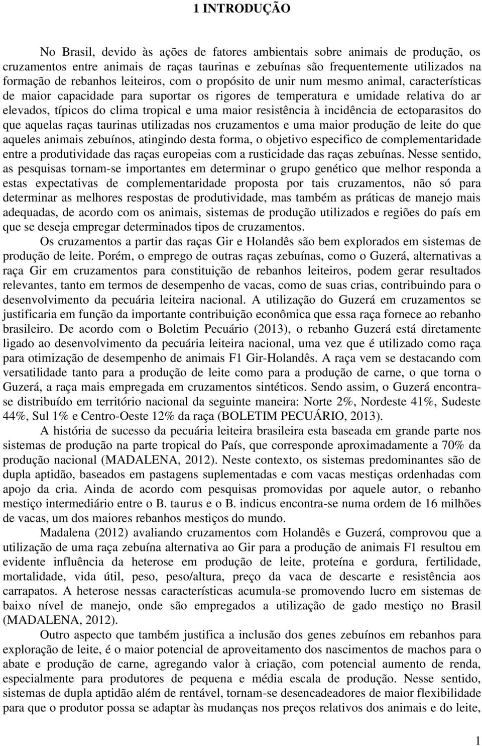 e uma maior resistência à incidência de ectoparasitos do que aquelas raças taurinas utilizadas nos cruzamentos e uma maior produção de leite do que aqueles animais zebuínos, atingindo desta forma, o