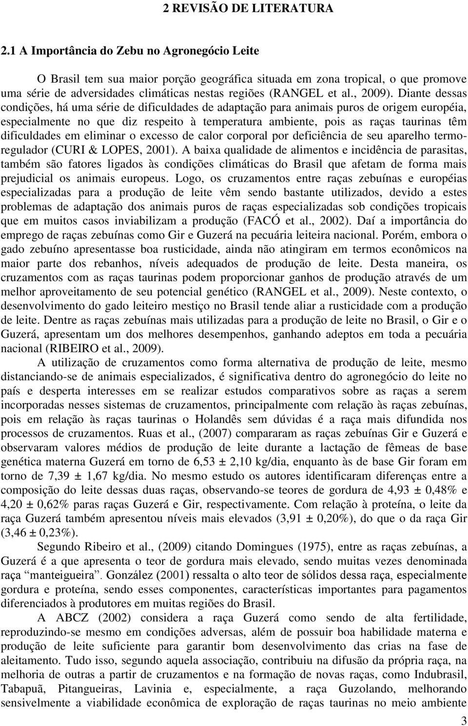 Diante dessas condições, há uma série de dificuldades de adaptação para animais puros de origem européia, especialmente no que diz respeito à temperatura ambiente, pois as raças taurinas têm