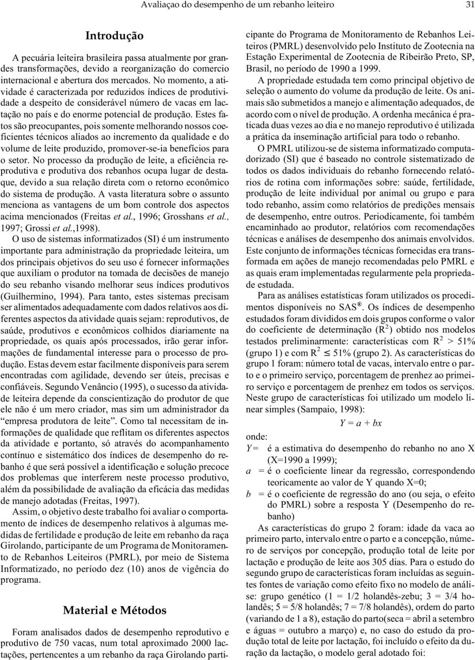 Estes fatos são preocupantes, pois somente melhorando nossos coeficientes técnicos aliados ao incremento da qualidade e do volume de leite produzido, promover-se-ia benefícios para o setor.