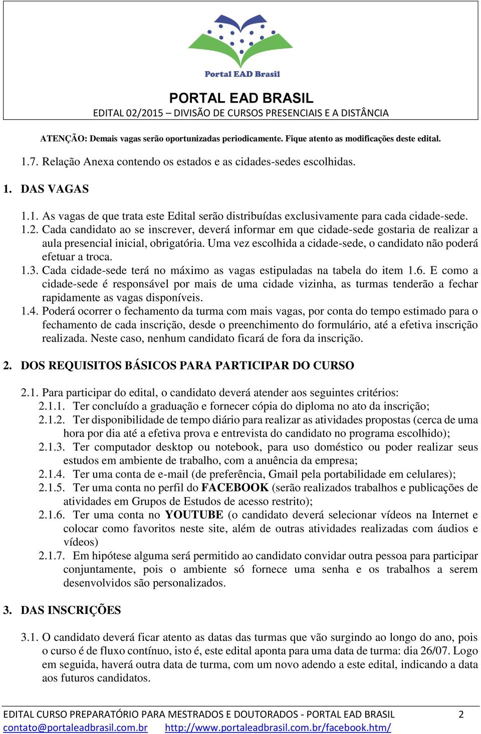 Uma vez escolhida a cidade-sede, o candidato não poderá efetuar a troca. 1.3. Cada cidade-sede terá no máximo as vagas estipuladas na tabela do item 1.6.