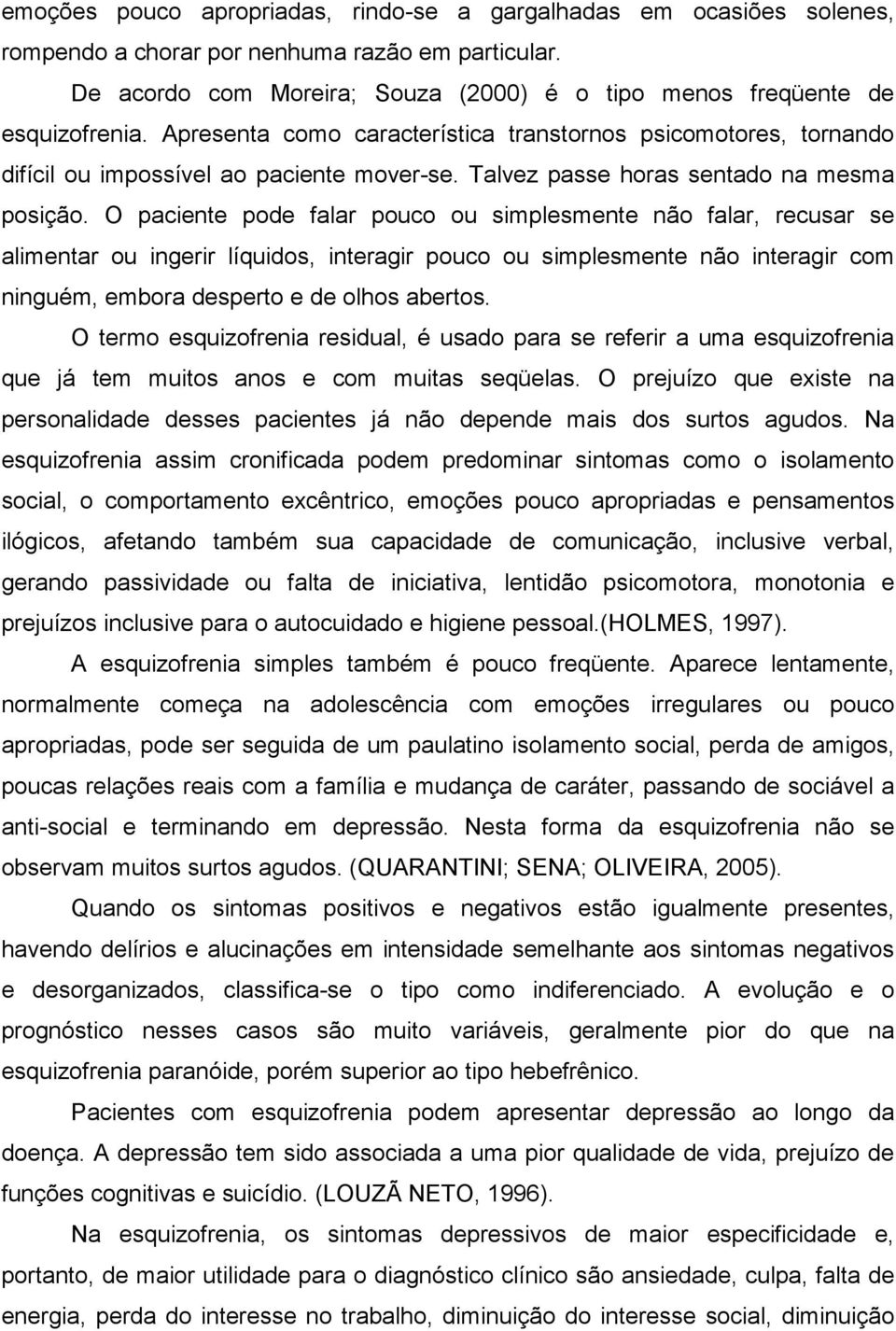 O paciente pode falar pouco ou simplesmente não falar, recusar se alimentar ou ingerir líquidos, interagir pouco ou simplesmente não interagir com ninguém, embora desperto e de olhos abertos.