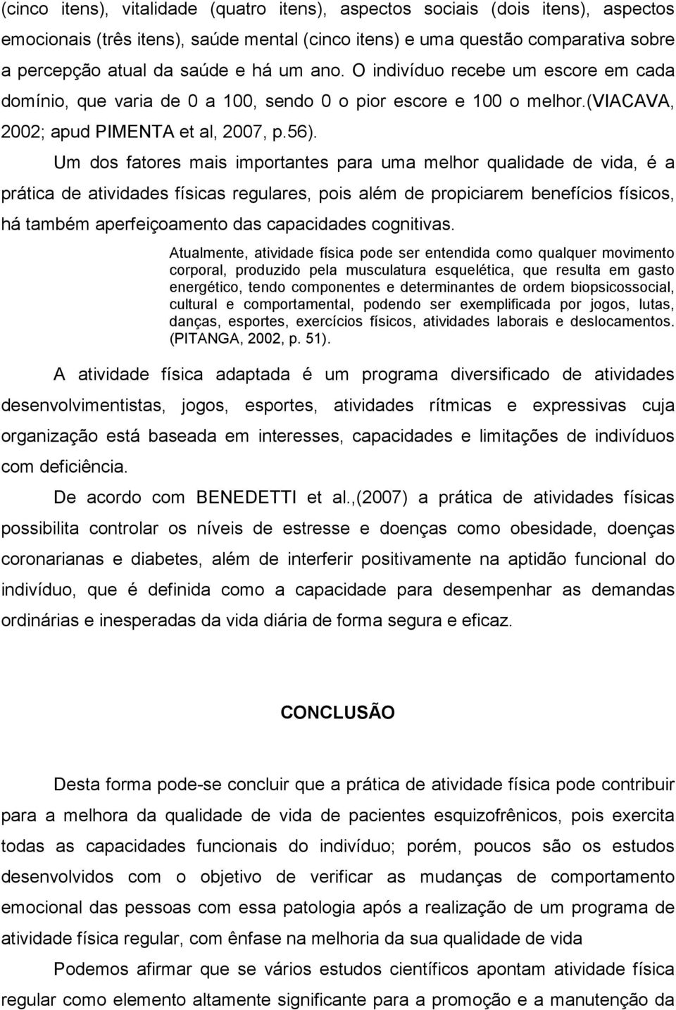 Um dos fatores mais importantes para uma melhor qualidade de vida, é a prática de atividades físicas regulares, pois além de propiciarem benefícios físicos, há também aperfeiçoamento das capacidades