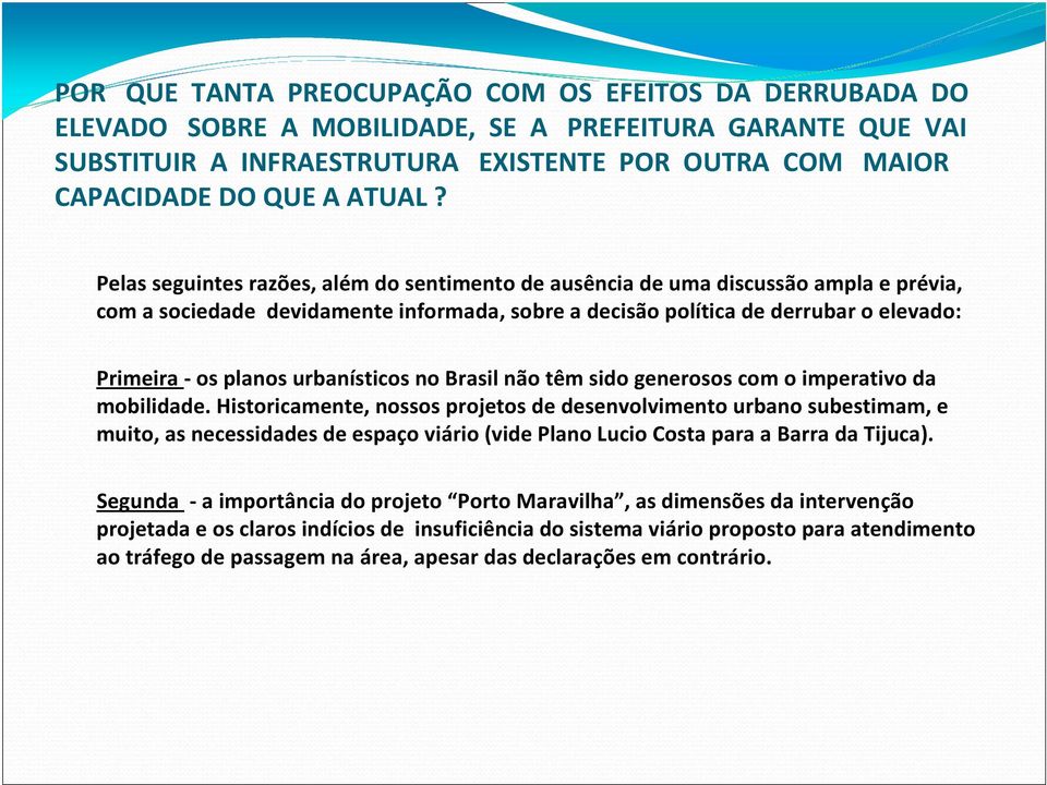 Pelas seguintes razões, além do sentimento de ausência de uma discussão ampla e prévia, com a sociedade devidamente informada, sobre a decisão política de derrubar o elevado: Primeira -os planos