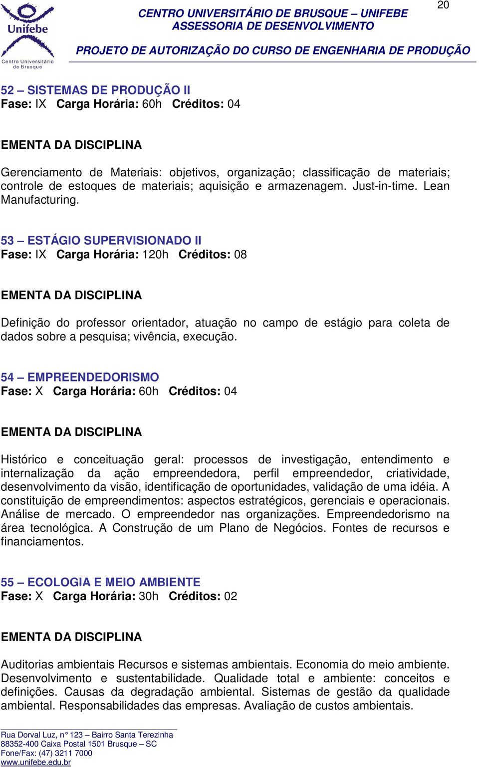 53 ESTÁGIO SUPERVISIONADO II Fase: IX Carga Horária: 120h Créditos: 08 Definição do professor orientador, atuação no campo de estágio para coleta de dados sobre a pesquisa; vivência, execução.