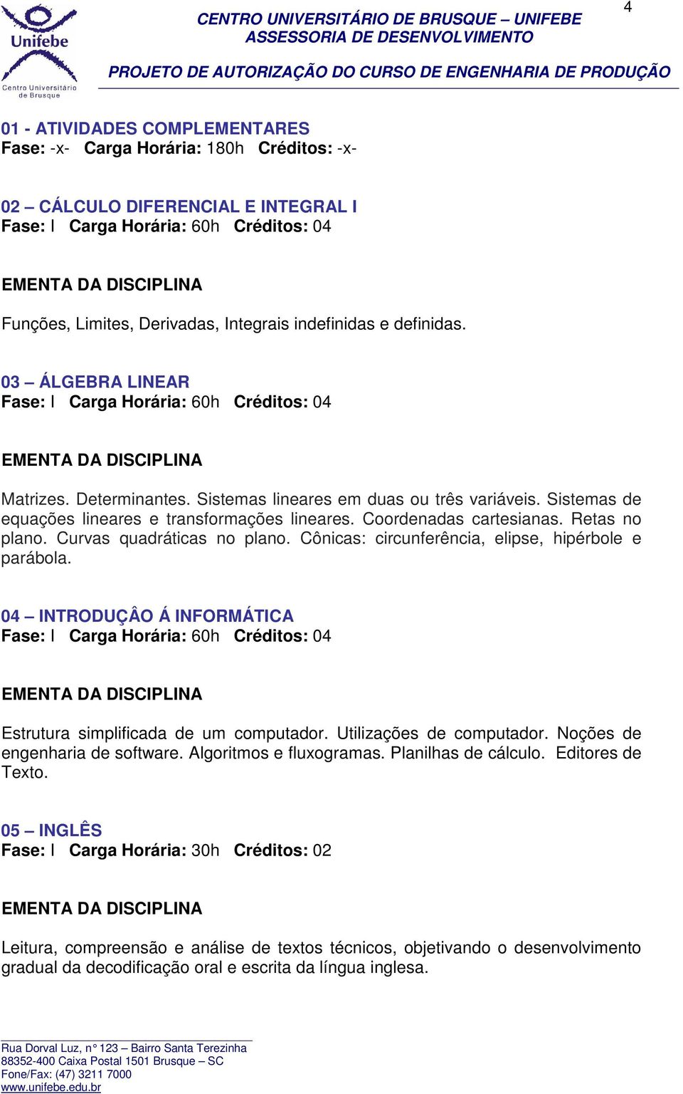 Sistemas de equações lineares e transformações lineares. Coordenadas cartesianas. Retas no plano. Curvas quadráticas no plano. Cônicas: circunferência, elipse, hipérbole e parábola.