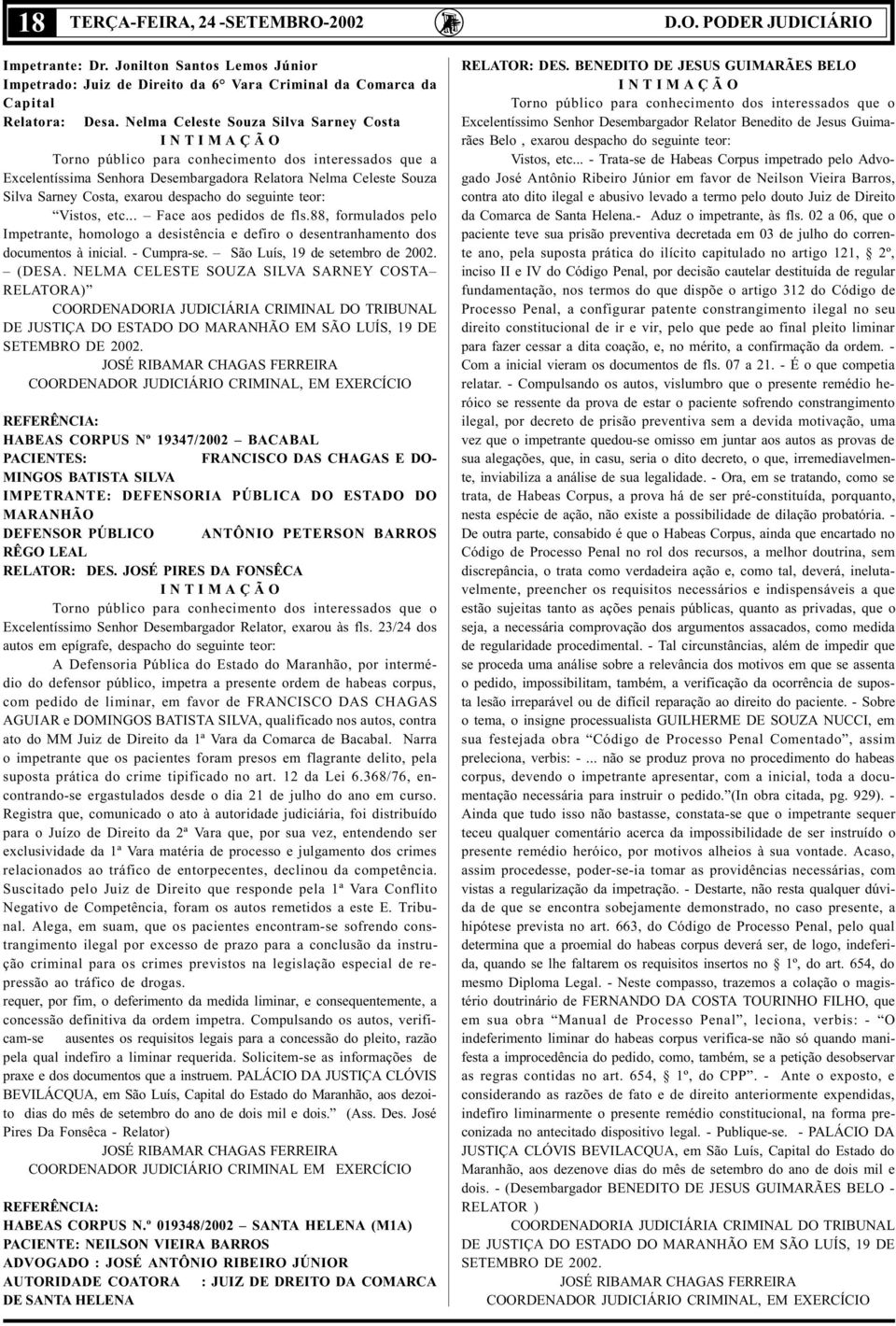 exarou despacho do seguinte teor: Vistos, etc... Face aos pedidos de fls.88, formulados pelo Impetrante, homologo a desistência e defiro o desentranhamento dos documentos à inicial. - Cumpra-se.