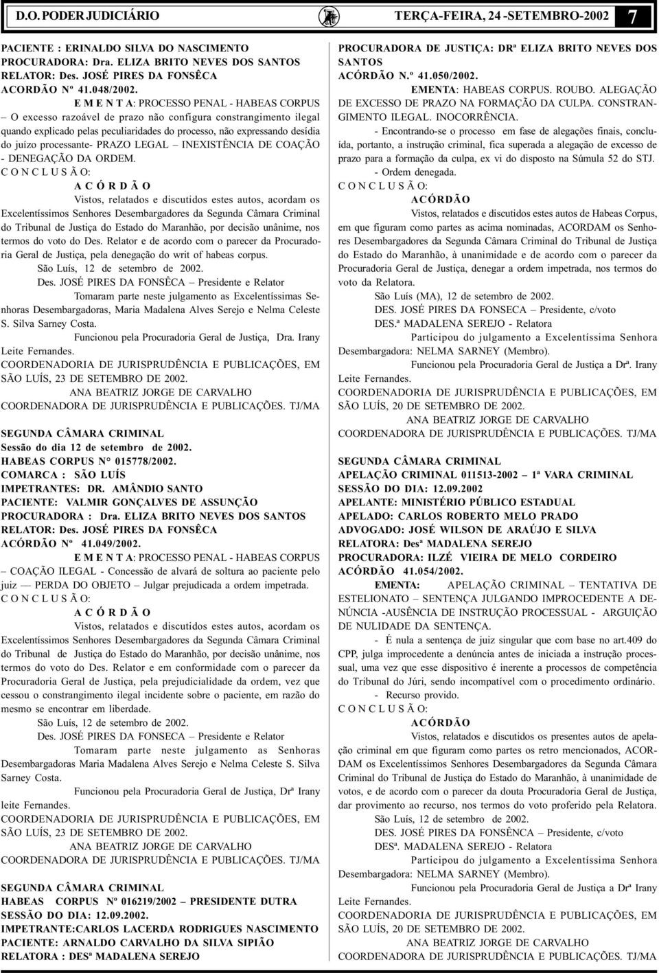 E M E N T A: PROCESSO PENAL - HABEAS CORPUS O excesso razoável de prazo não configura constrangimento ilegal quando explicado pelas peculiaridades do processo, não expressando desídia do juízo