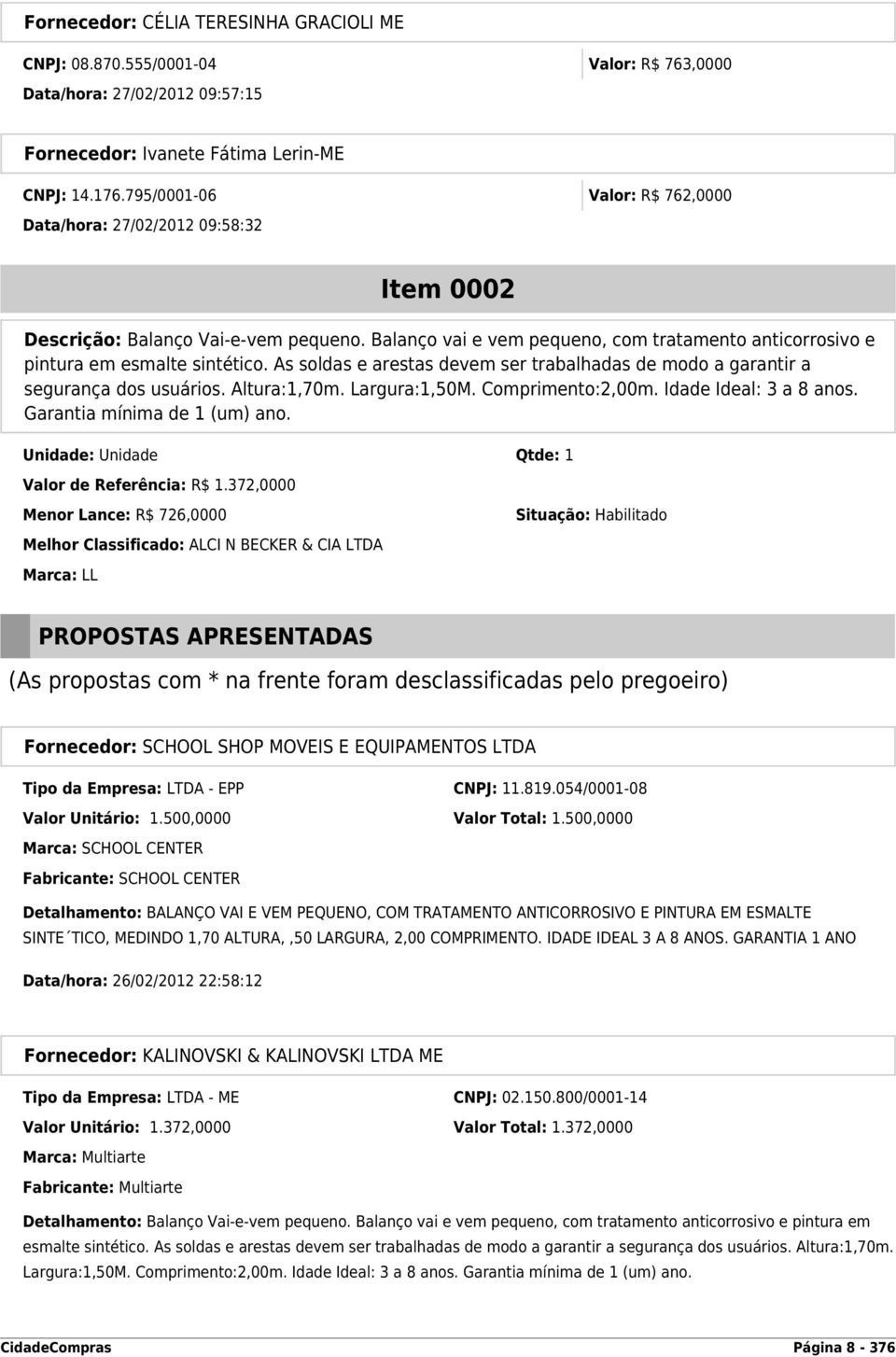 As soldas e arestas devem ser trabalhadas de modo a garantir a segurança dos usuários. Altura:1,70m. Largura:1,50M. Comprimento:2,00m. Idade Ideal: 3 a 8 anos. Garantia mínima de 1 (um) ano.