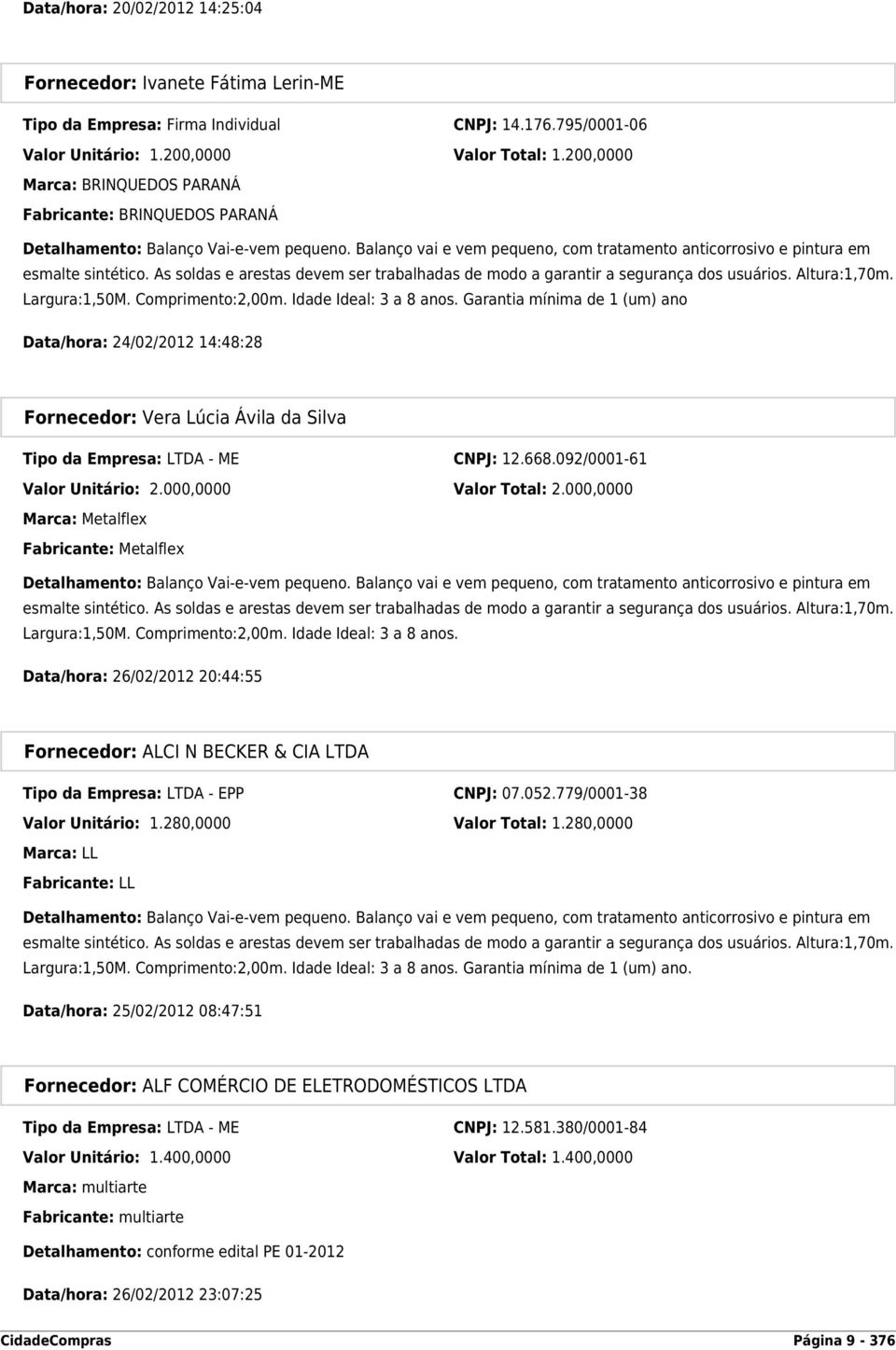 As soldas e arestas devem ser trabalhadas de modo a garantir a segurança dos usuários. Altura:1,70m. Largura:1,50M. Comprimento:2,00m. Idade Ideal: 3 a 8 anos.