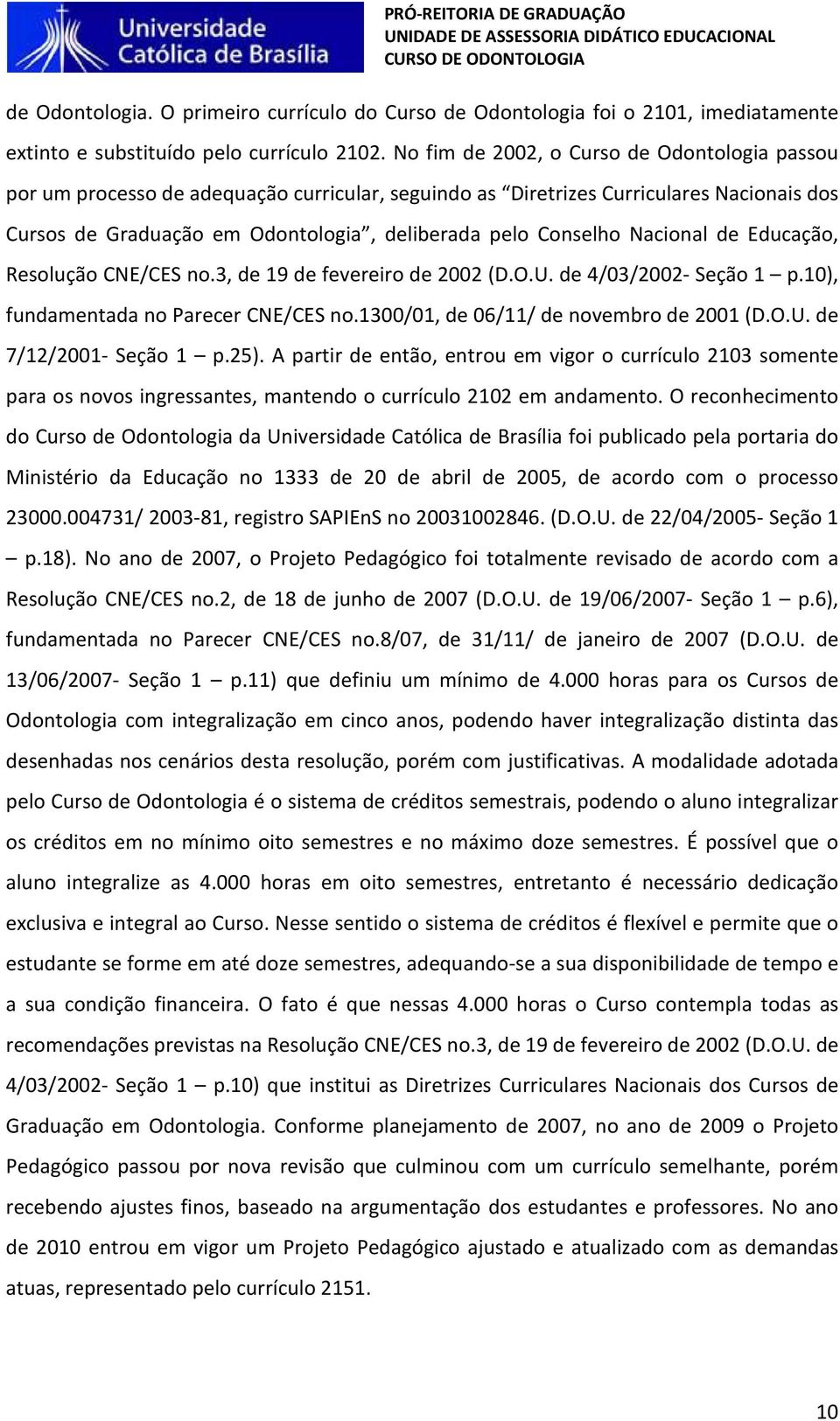 Nacional de Educação, Resolução CNE/CES no.3, de 19 de fevereiro de 2002 (D.O.U. de 4/03/2002- Seção 1 p.10), fundamentada no Parecer CNE/CES no.1300/01, de 06/11/ de novembro de 2001 (D.O.U. de 7/12/2001- Seção 1 p.