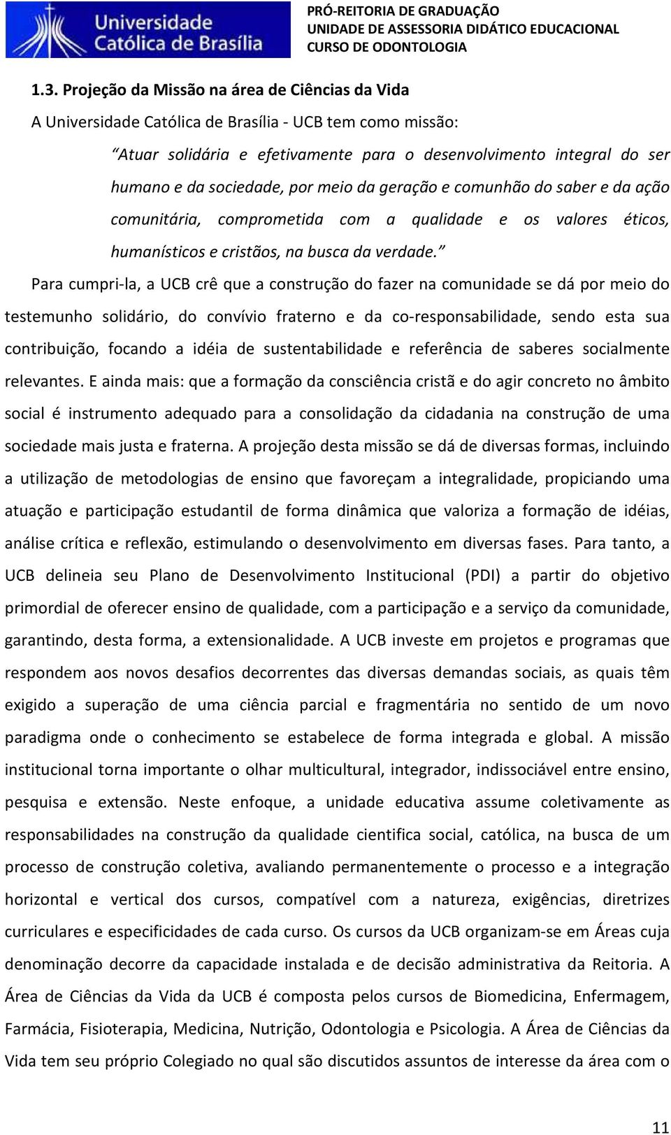 Para cumpri-la, a UCB crê que a construção do fazer na comunidade se dá por meio do testemunho solidário, do convívio fraterno e da co-responsabilidade, sendo esta sua contribuição, focando a idéia