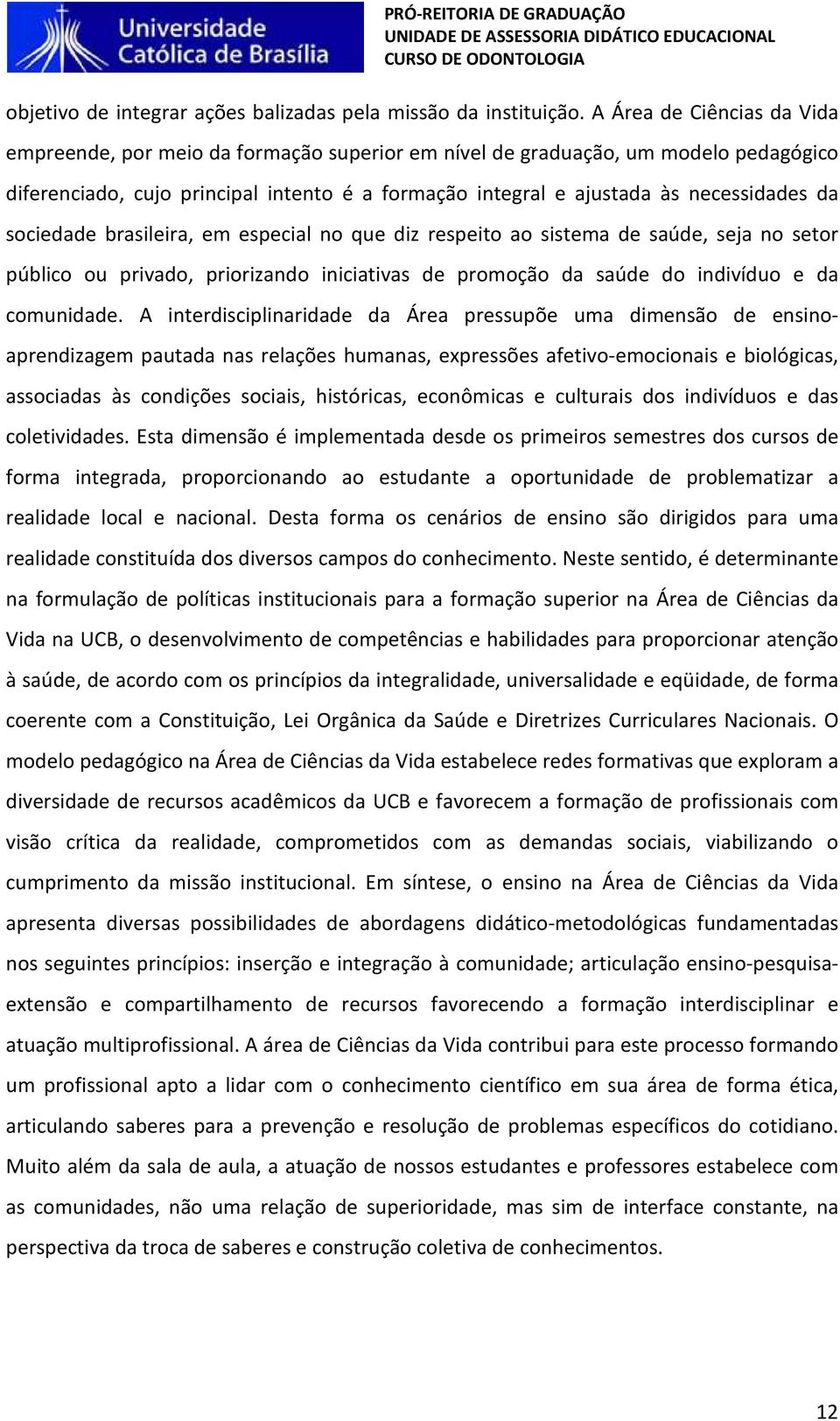 da sociedade brasileira, em especial no que diz respeito ao sistema de saúde, seja no setor público ou privado, priorizando iniciativas de promoção da saúde do indivíduo e da comunidade.