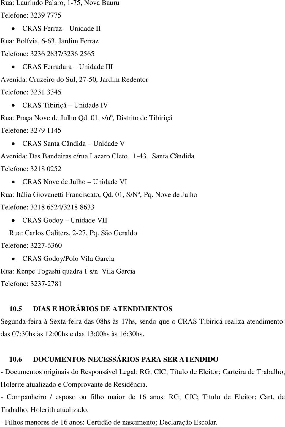 01, s/nº, Distrito de Tibiriçá Telefone: 3279 1145 CRAS Santa Cândida Unidade V Avenida: Das Bandeiras c/rua Lazaro Cleto, 1-43, Santa Cândida Telefone: 3218 0252 CRAS Nove de Julho Unidade VI Rua: