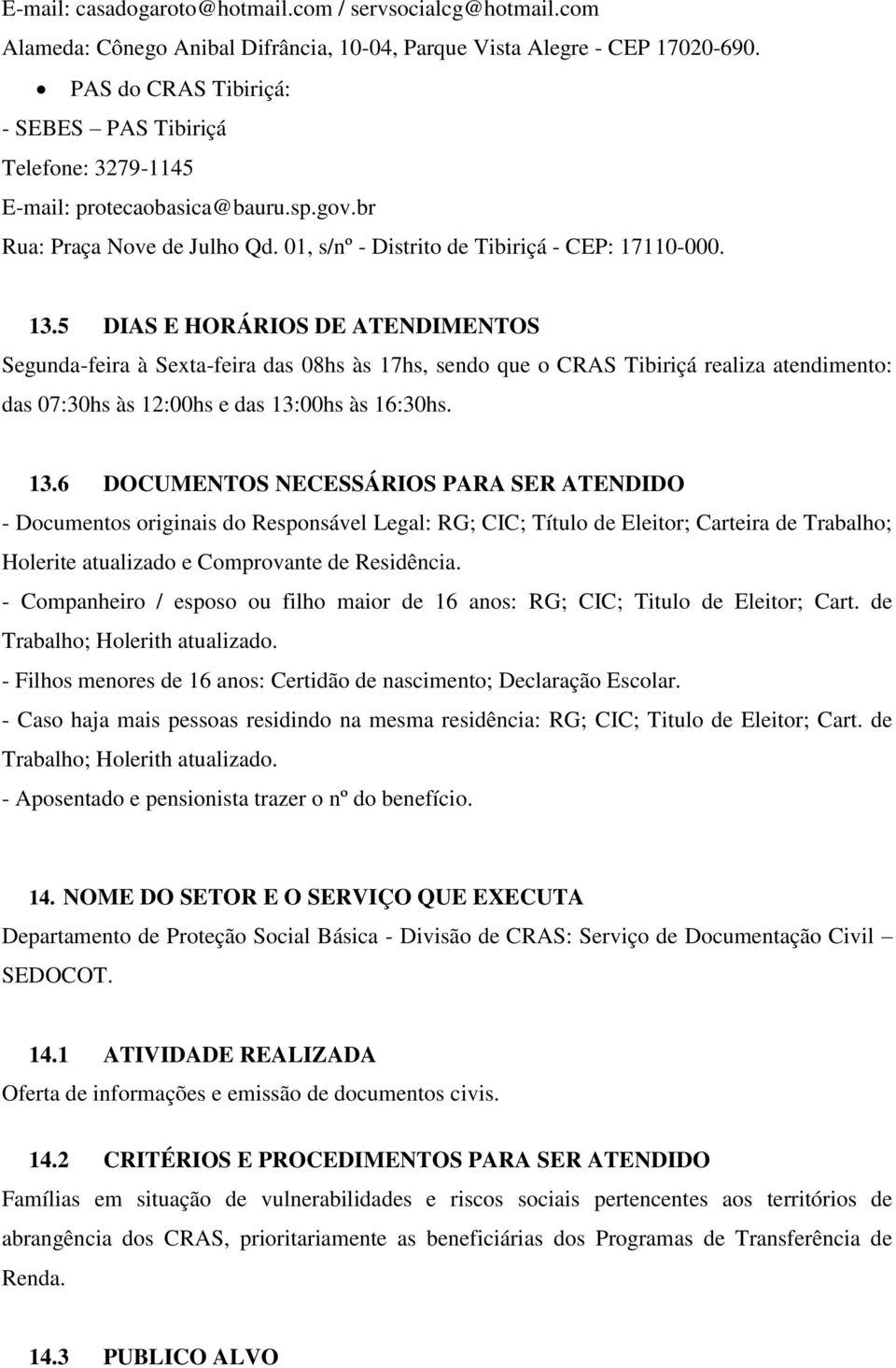 5 DIAS E HORÁRIOS DE ATENDIMENTOS Segunda-feira à Sexta-feira das 08hs às 17hs, sendo que o CRAS Tibiriçá realiza atendimento: das 07:30hs às 12:00hs e das 13: