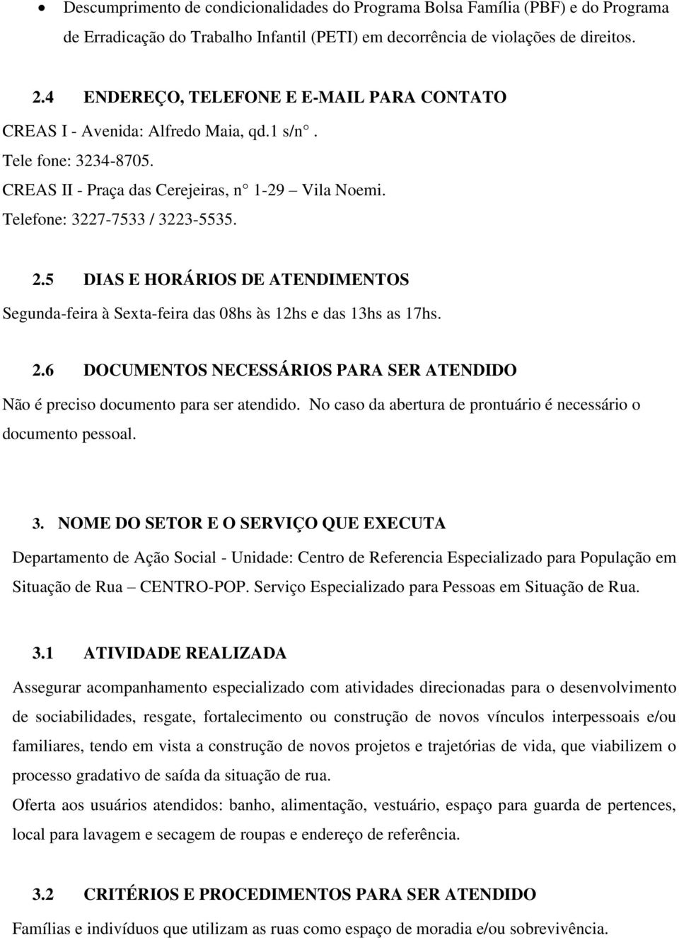 5 DIAS E HORÁRIOS DE ATENDIMENTOS Segunda-feira à Sexta-feira das 08hs às 12hs e das 13hs as 17hs. 2.6 DOCUMENTOS NECESSÁRIOS PARA SER ATENDIDO Não é preciso documento para ser atendido.