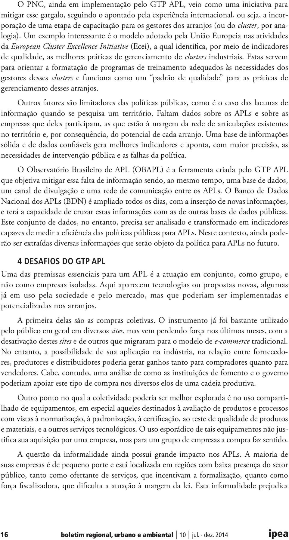 Um exemplo interessante é o modelo adotado pela União Europeia nas atividades da European Cluster Excellence Initiative (Ecei), a qual identifica, por meio de indicadores de qualidade, as melhores