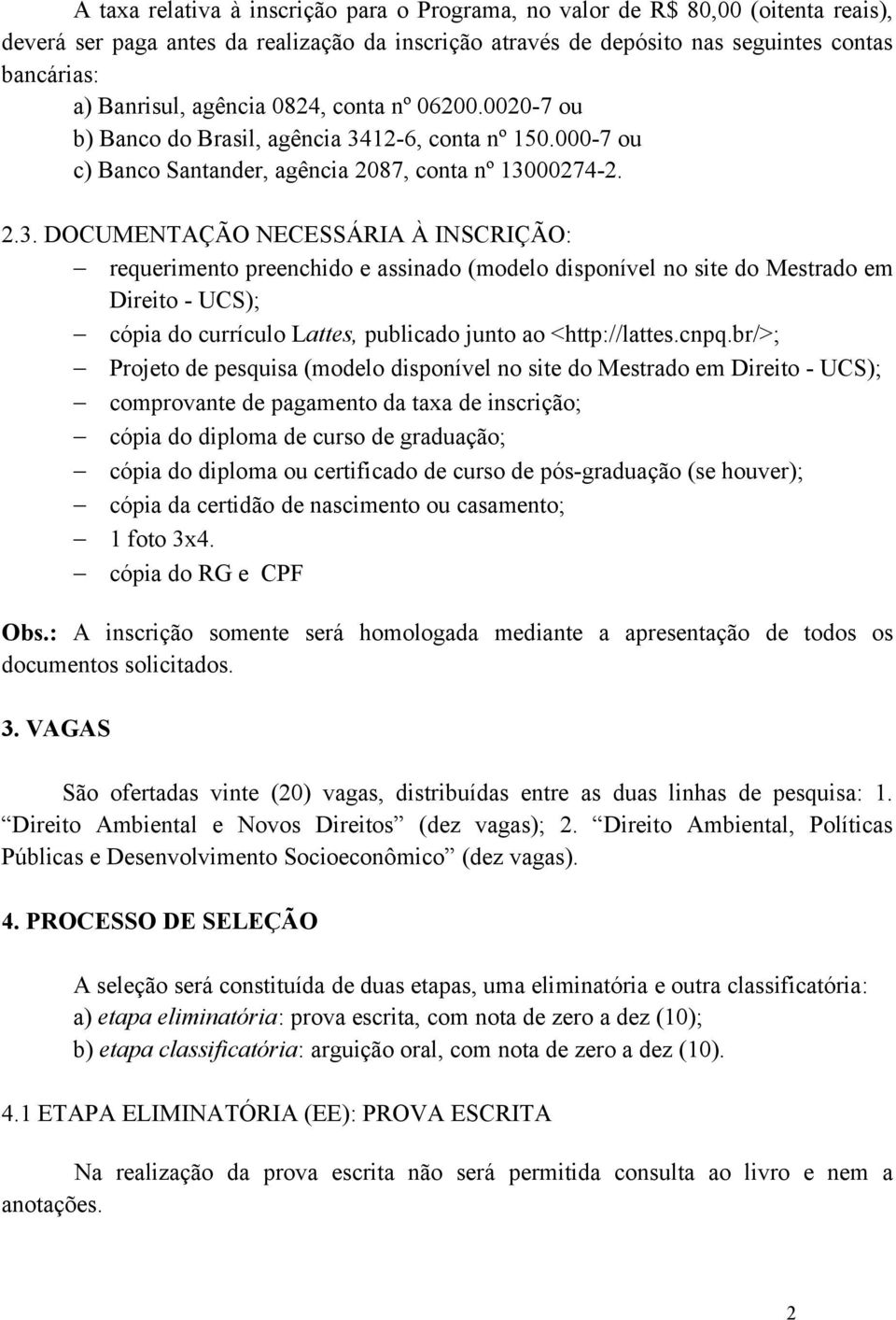 12-6, conta nº 150.000-7 ou c) Banco Santander, agência 2087, conta nº 130