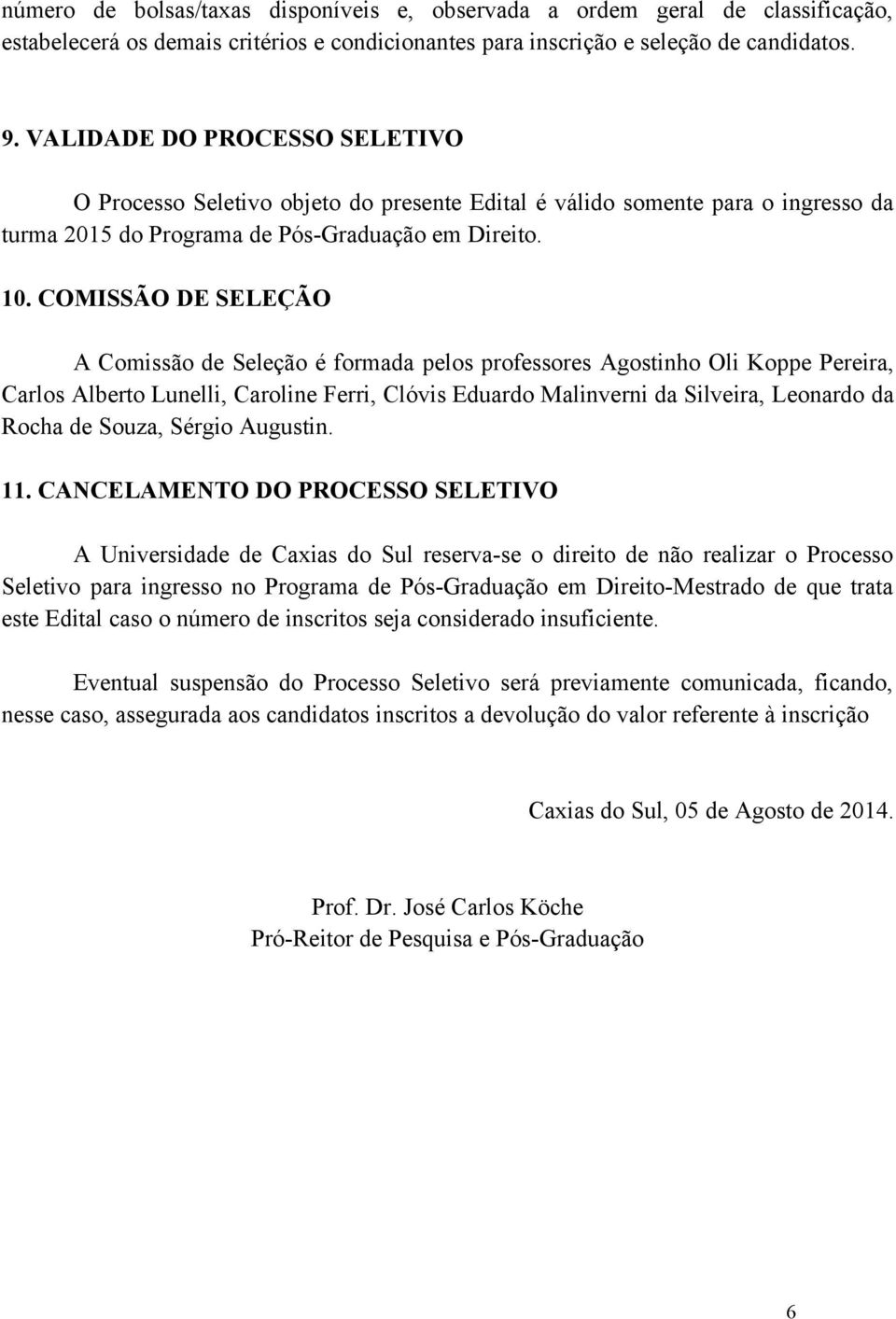 COMISSÃO DE SELEÇÃO A Comissão de Seleção é formada pelos professores Agostinho Oli Koppe Pereira, Carlos Alberto Lunelli, Caroline Ferri, Clóvis Eduardo Malinverni da Silveira, Leonardo da Rocha de