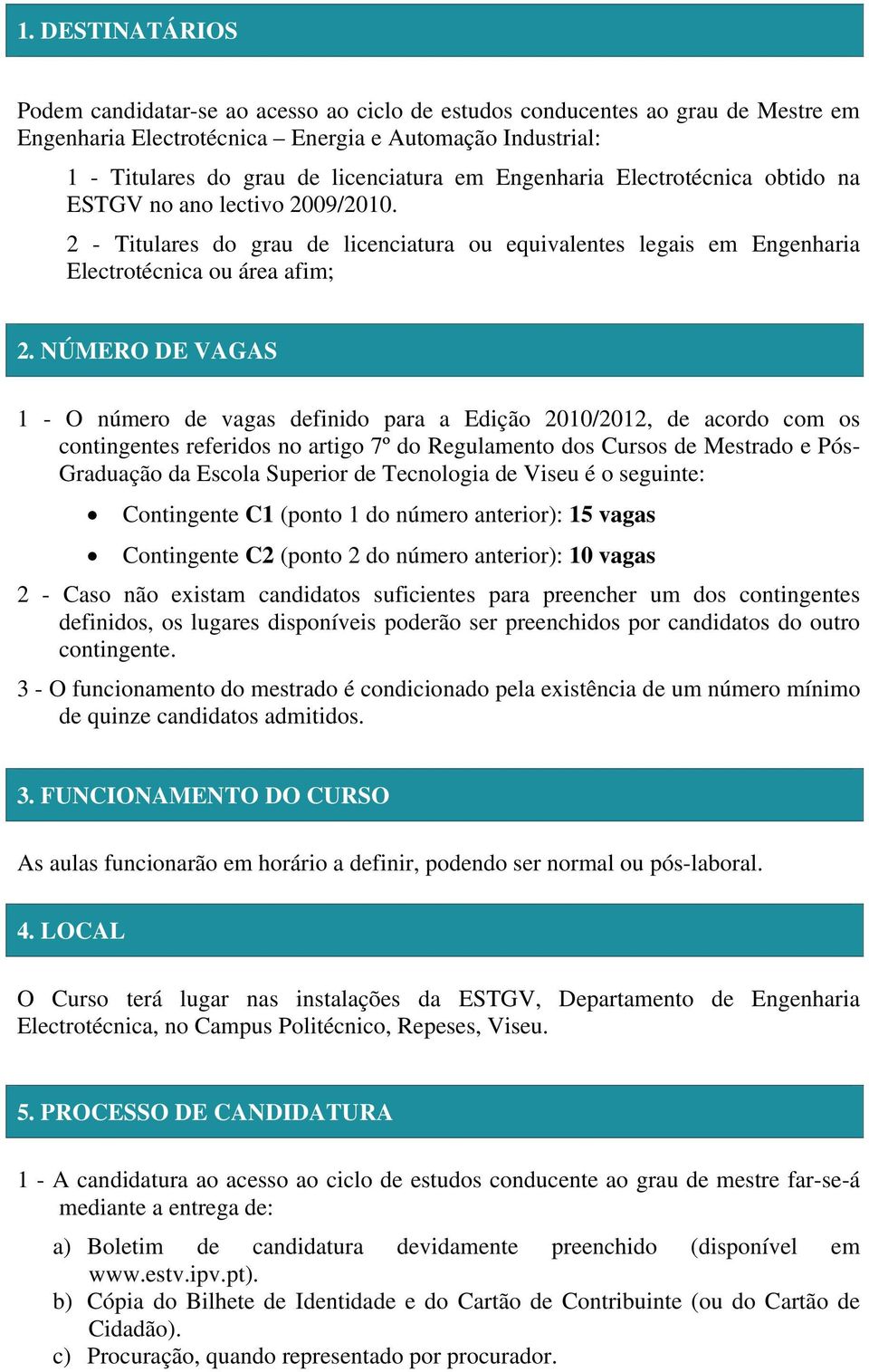 NÚMERO DE VAGAS 1 - O número de vagas definido para a Edição 2010/2012, de acordo com os contingentes referidos no artigo 7º do Regulamento dos Cursos de Mestrado e Pós- Graduação da Escola Superior