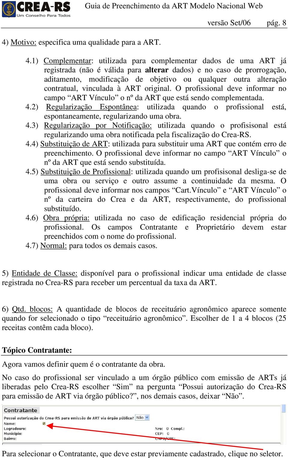 contratual, vinculada à ART original. O profissional deve informar no campo ART Vínculo o nº da ART que está sendo complementada. 4.