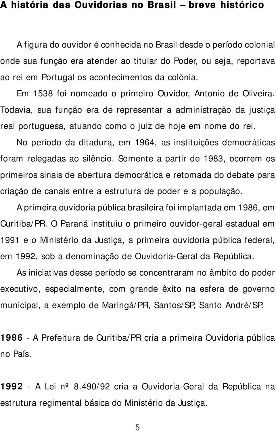 Todavia, sua função era de representar a administração da justiça real portuguesa, atuando como o juiz de hoje em nome do rei.