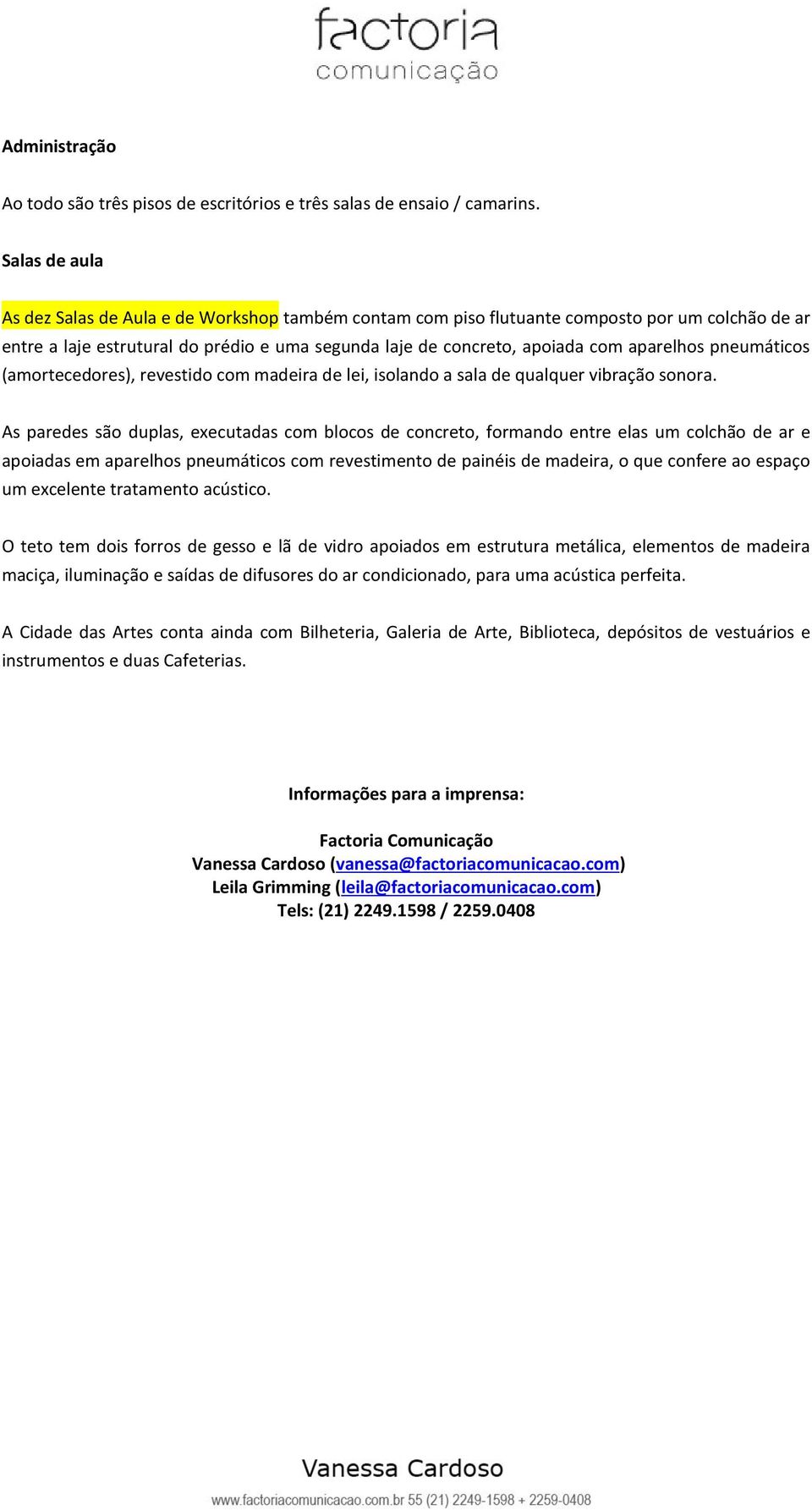 pneumáticos (amortecedores), revestido com madeira de lei, isolando a sala de qualquer vibração sonora.