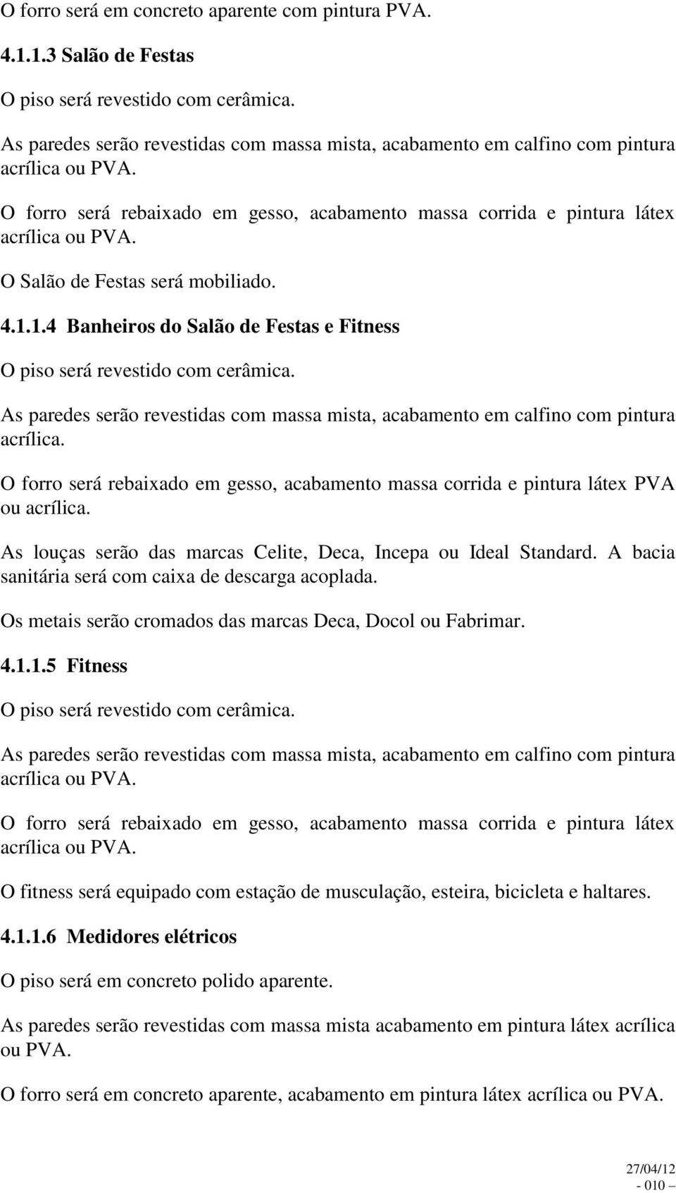 1.4 Banheiros do Salão de Festas e Fitness O piso será revestido com cerâmica. As paredes serão revestidas com massa mista, acabamento em calfino com pintura acrílica.